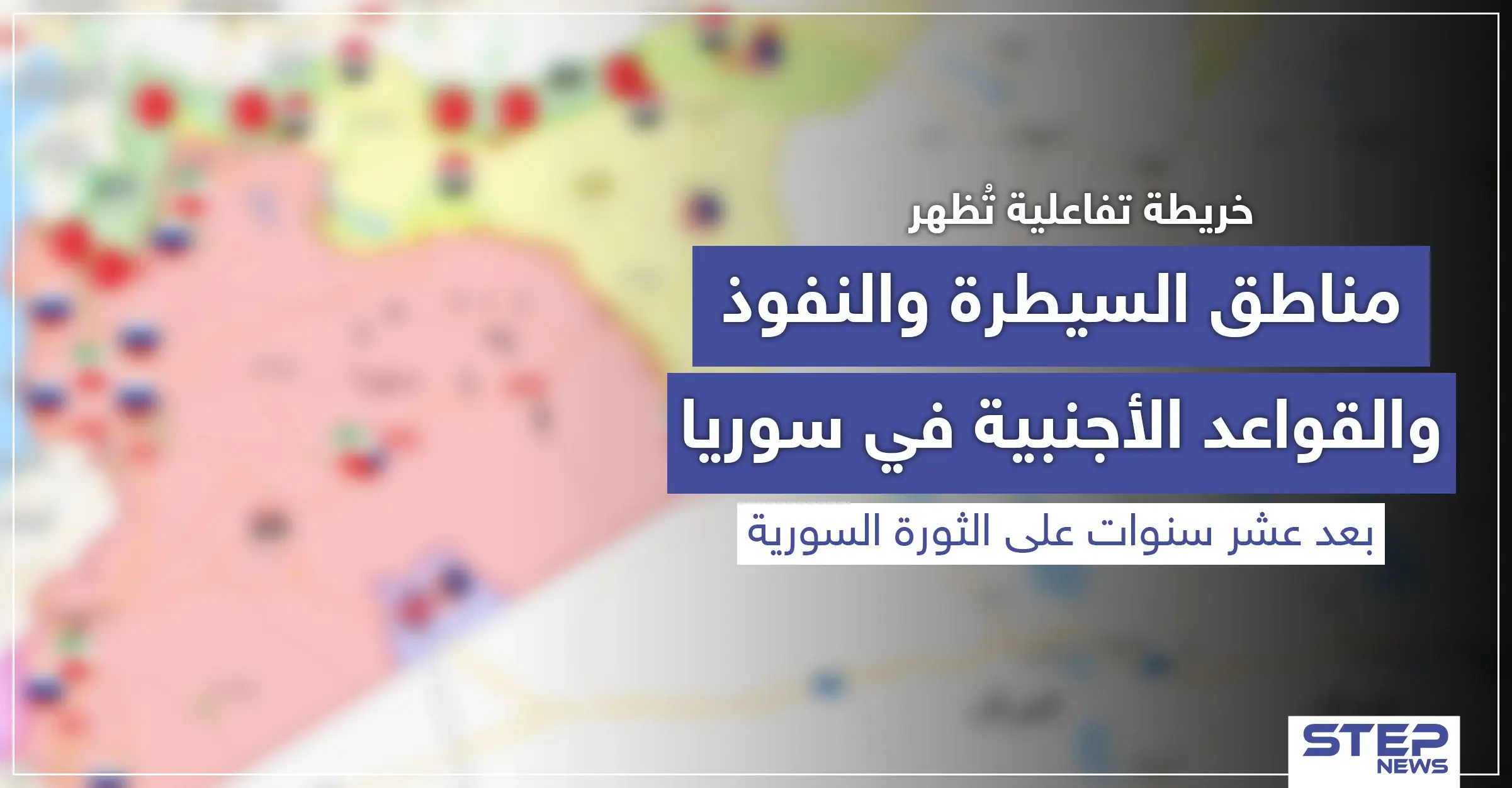 خريطة تفاعلية تُظهر مناطق السيطرة والنفوذ والقواعد الأجنبية في سوريا بعد عشر سنوات على الثورة السورية: خرائط سوريا