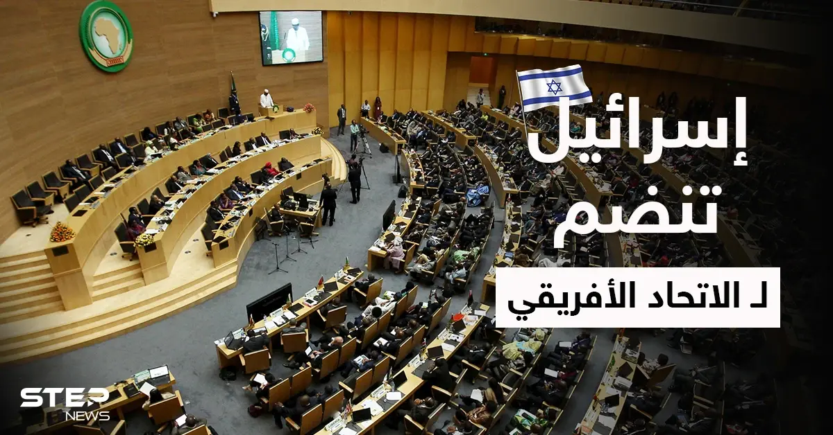 بصفة عضو مراقب.. إسرائيل تنضم للاتحاد الأفريقي: أديس أبابا