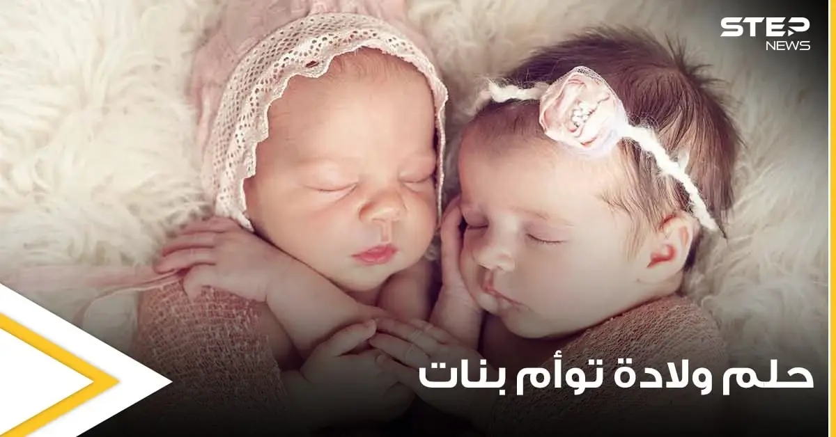 تفسير حلم ولادة توأم بنات بجميع الدلالات وعند جميع المفسرين: تفسير الاحلام