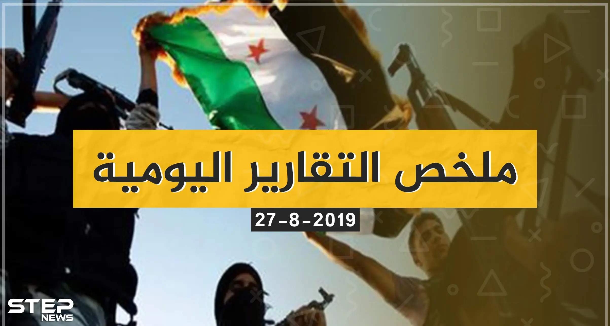 ملخص أحداث سوريا ليوم الثلاثاء 27/08/2019: التقارير اليومية