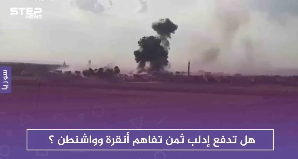 هل تدفع إدلب ثمن تفاهم أنقرة وواشنطن ؟: إدلب