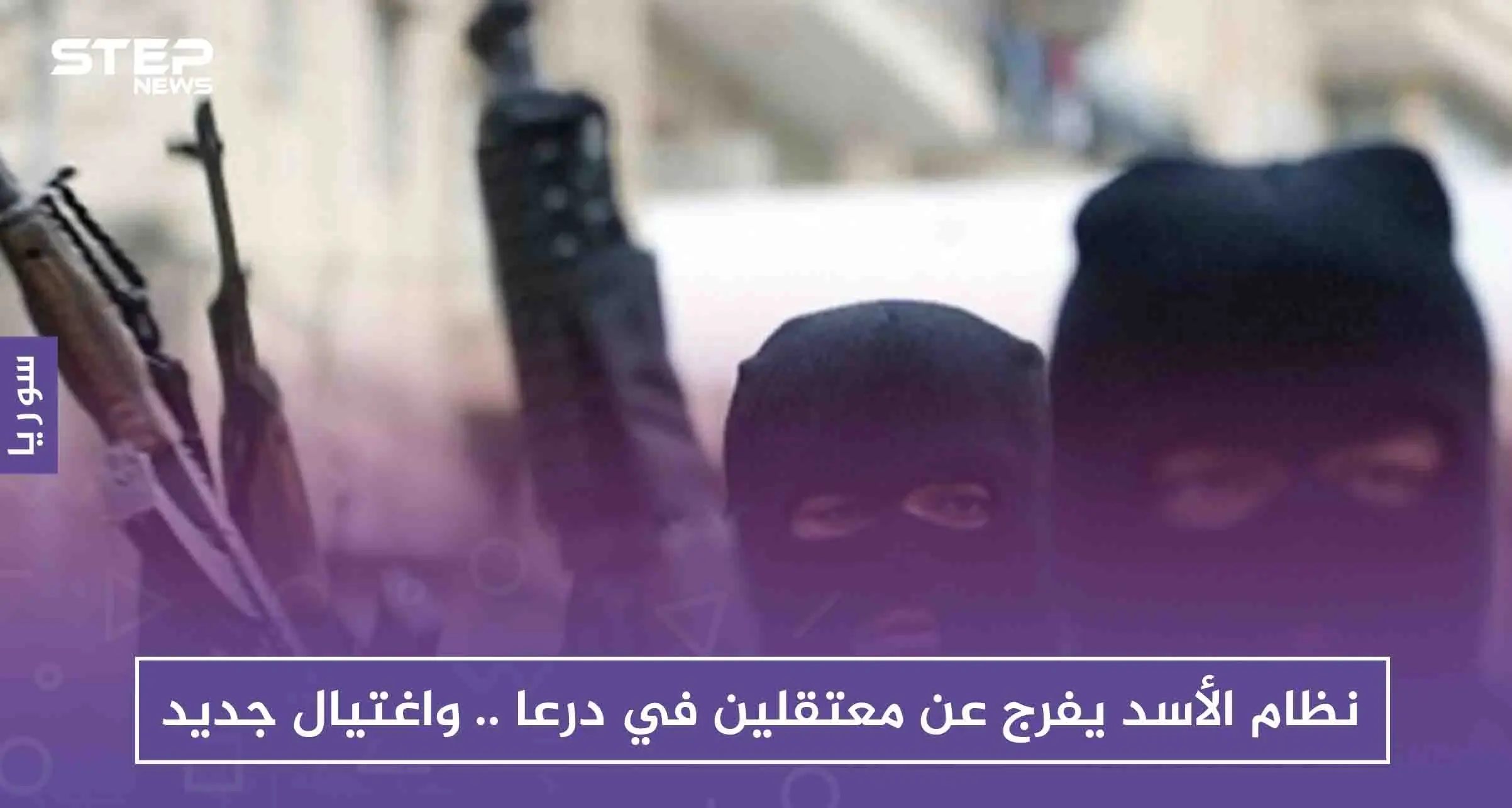 نظام الأسد يفرج عن معتقلين في درعا .. واغتيال جديد: درعا