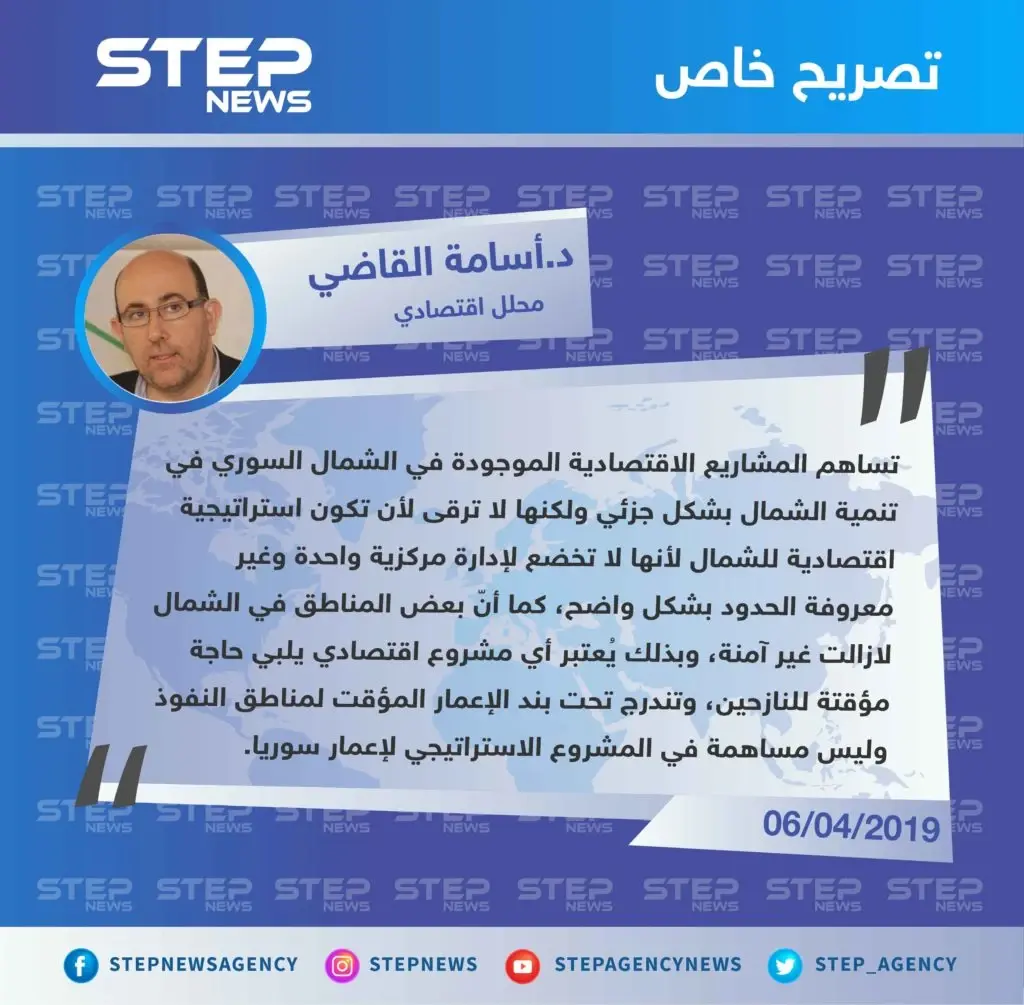 المحلل الاقتصادي د.أسامة القاضي لـ "ستيب" : المشاريع الاقتصادية في الشمال السوري لا ترقى لأن تكون استراتيجية اقتصادية: تصاريح