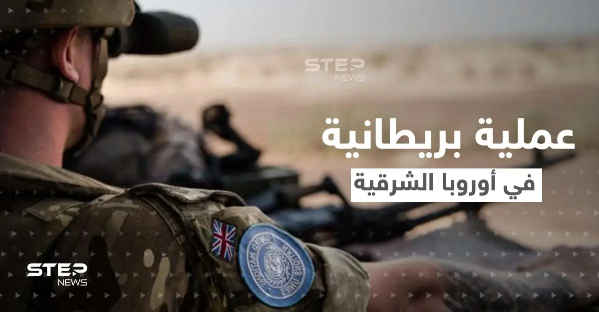 هي الأكبر منذ الحرب الباردة.. عملية بريطانيا في أوروبا الشرقية والهدف "ردع العدوان الروسي": الهجوم الروسي