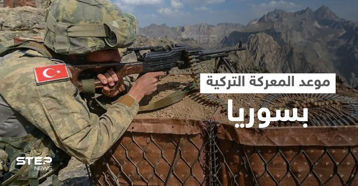 "المعركة قريباً".. القوات التركية تعلن استكمال جهوزيتها وتحدد موعد ساعة الصفر: القوات التركية