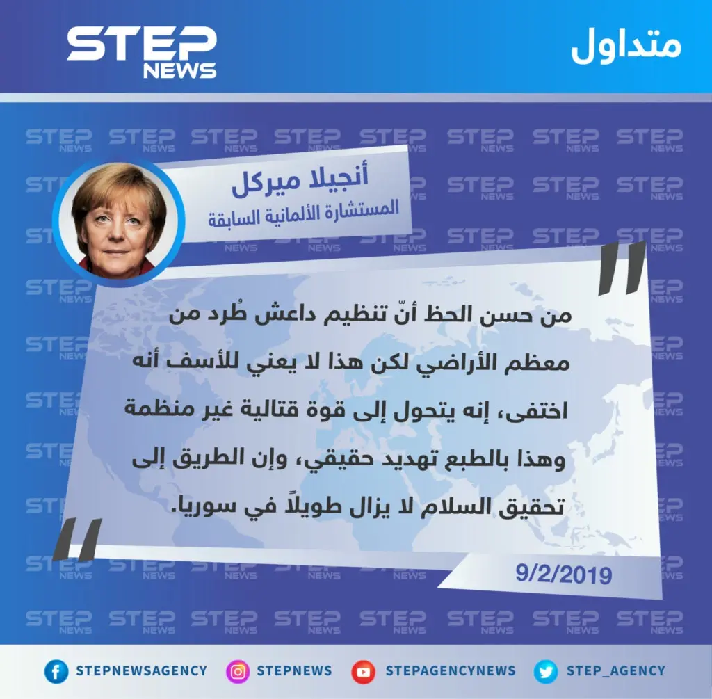 ميركل تُخالف ترامب وتقول: تنظيم "داعش" لم يُهزم، وإنما تحول إلى قوة قتالية غير منظمة بعدما خسر معظم أراضيه.: تصاريح متداولة