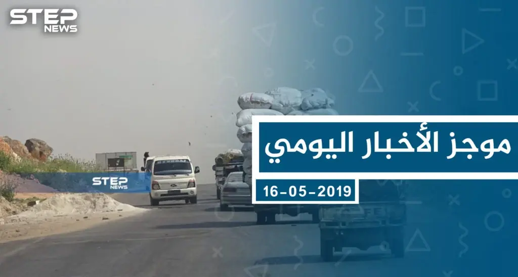 موجز أخبار الوضع السوري ليوم الخميس 16-05-2019: نشرة الأخبار اليومية