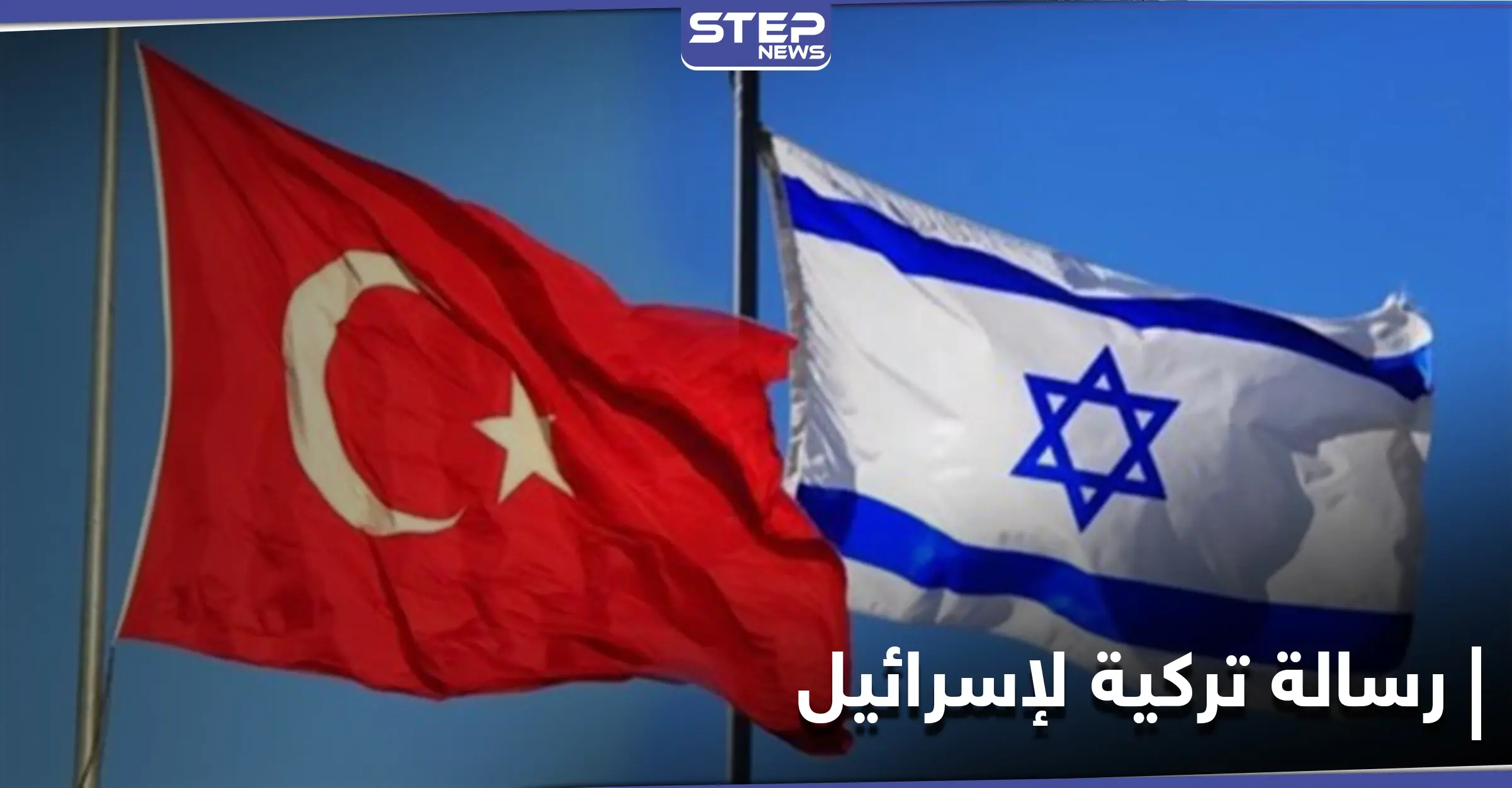 الكشف عن رسالة تركية وُجِّهَت لإسرائيل تُبدي استعداد أنقرة لتبادل السفراء: رسالة