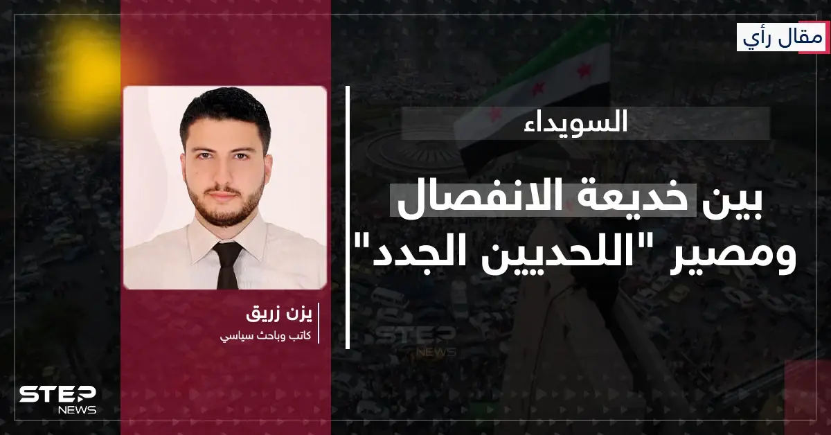 مقال رأي|| السويداء بين خديعة الانفصال ومصير "اللحديين الجدد": مقال رأي