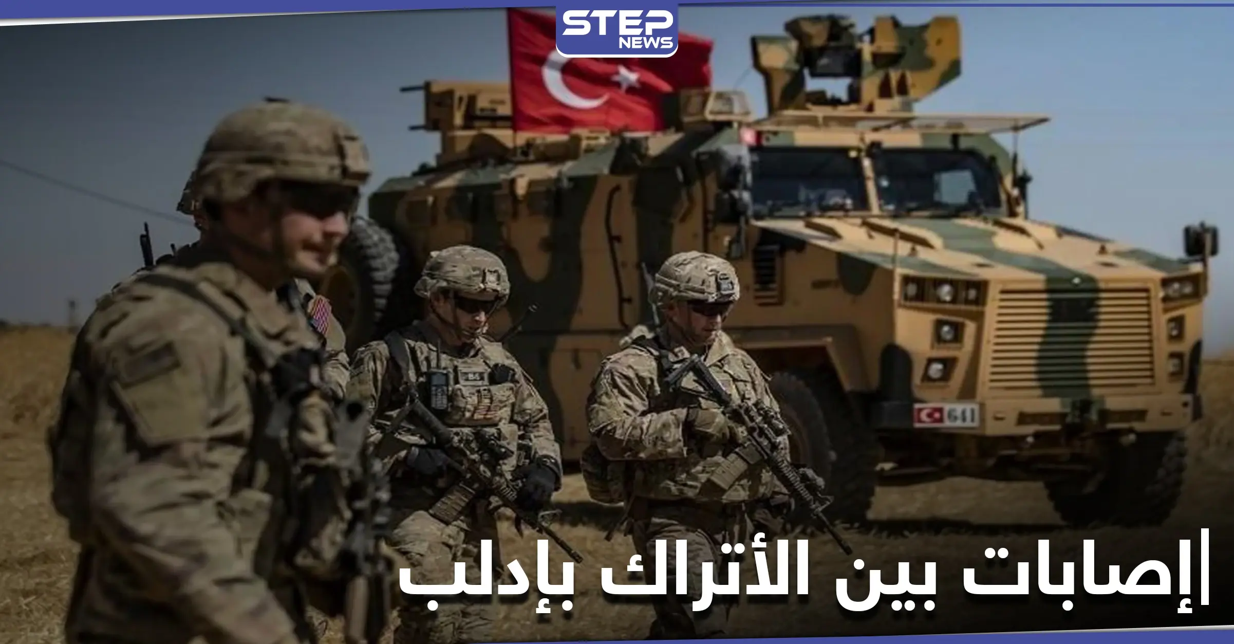 وسط تكتم رسمي..إصابات بين عناصر الجيش التركي بإدلب ومراسل ستيب يكشف التفاصيل: الجيش التركي