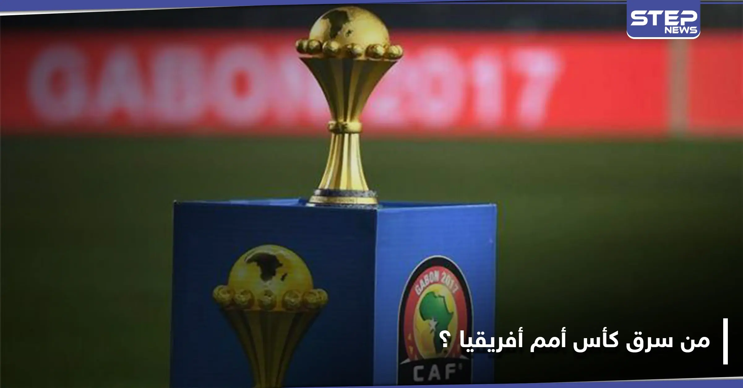 الكشف عن تفاصيل جديدة حول سرقة كأس أمم أفريقيا في مصر: عملية سرقة