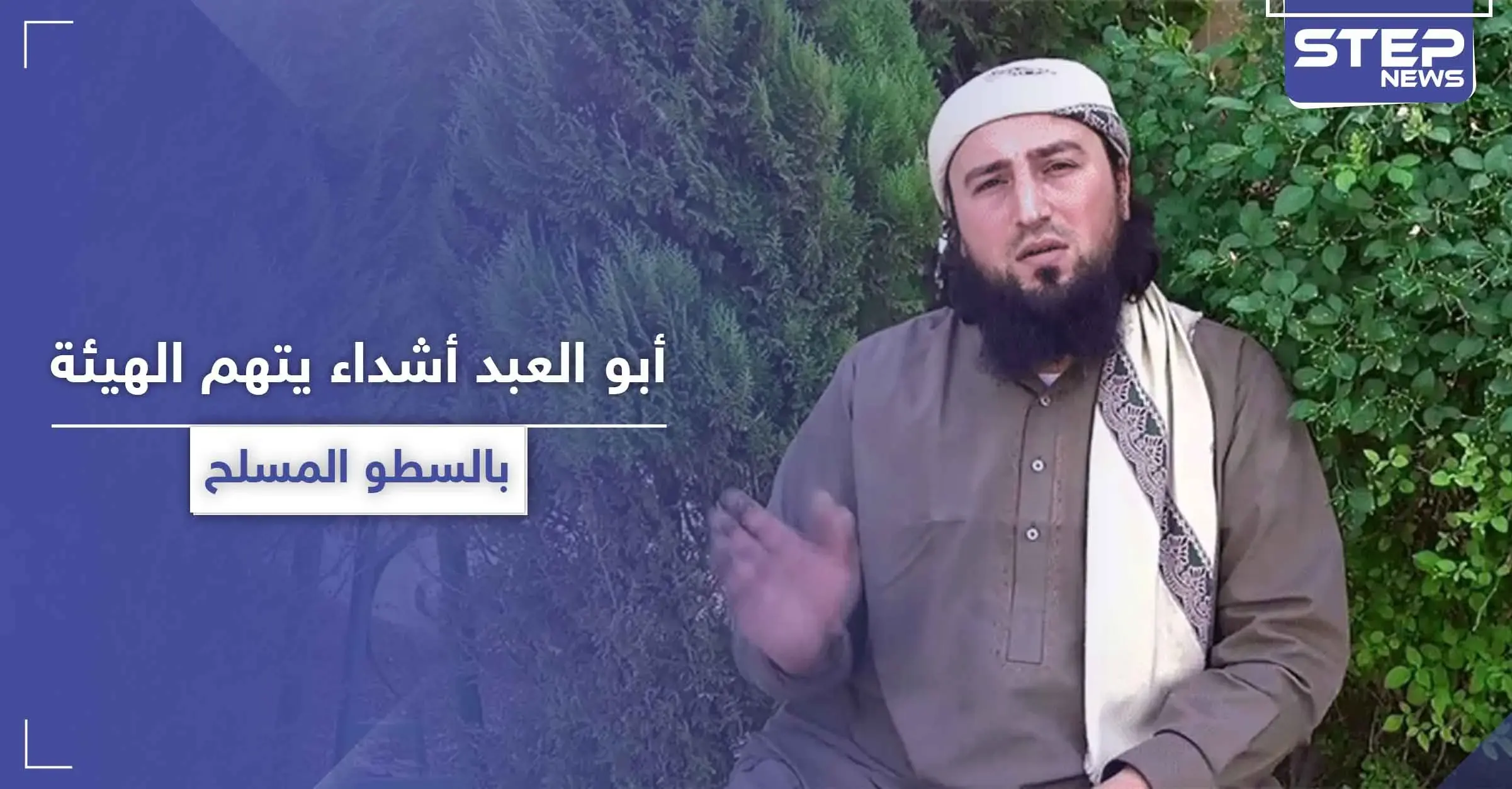 أبو العبد أشداء.. يتهم هيئة تحرير الشام باتباع طريقة "السطو المسلح" في جمع الأموال: أبو العبد أشداء