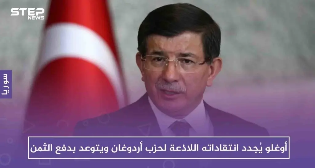 أوغلو يُجدد انتقاداته اللاذعة لحزب أردوغان ويتوعد بدفع الثمن: أحمد داوود أوغلو