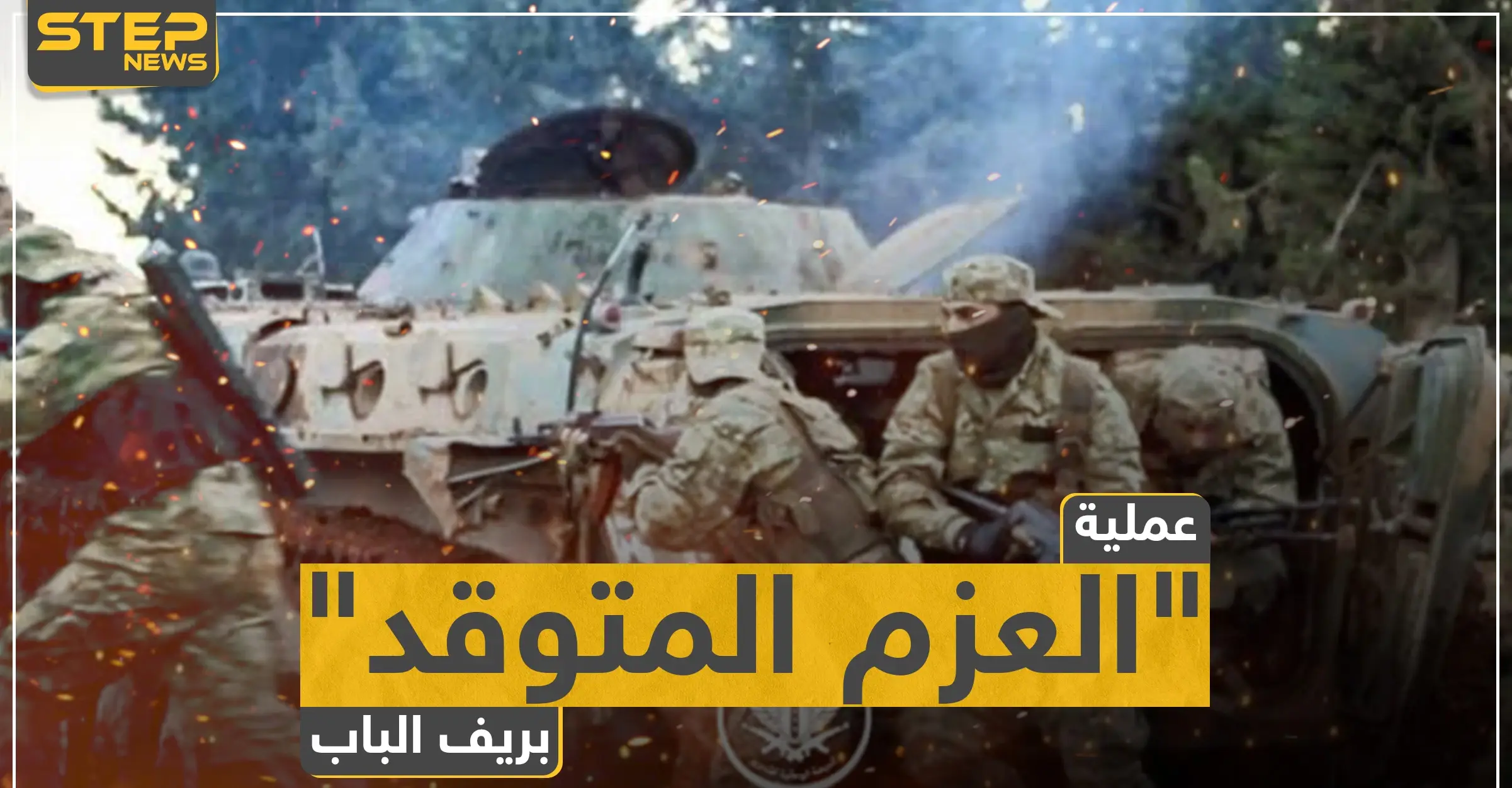 المعارضة المدعومة تركيًا تُطلق عملية "العزم المتوقد" وتتقدم على محاور بريف الباب: الباب