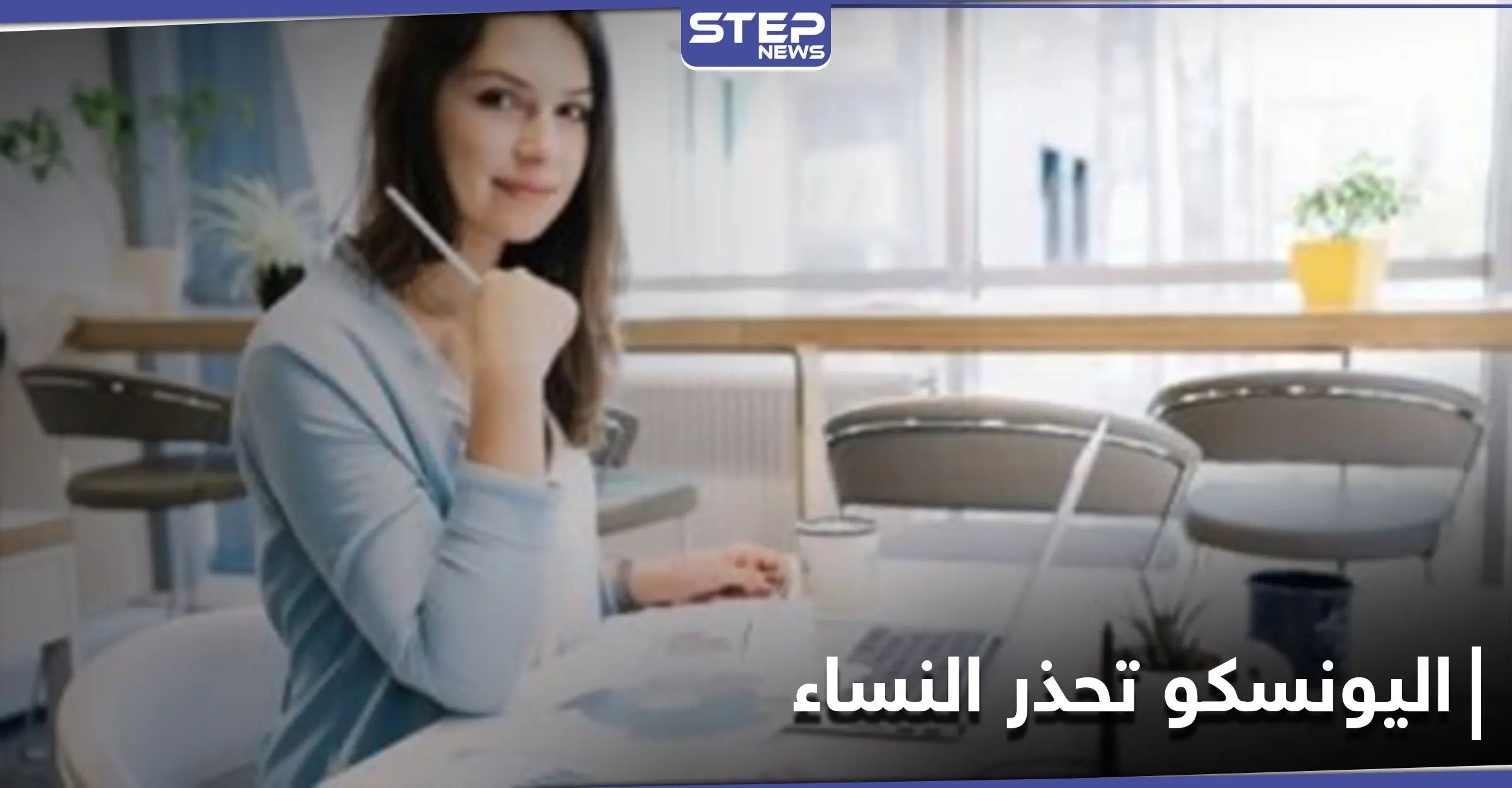 اليونسكو تحذر النساء من الحرمان من وظائف الغد ... وتشيد بالدول المسلمة مقارنة بغيرها بالمساواة: منظمة اليونسكو