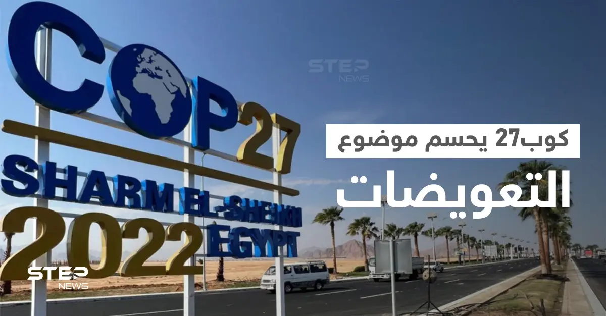 مع انطلاق كوب27 بمصر.. الوفود المشاركة لأوّل مرّة تحسم موضوع التعويضات: شرم الشيخ