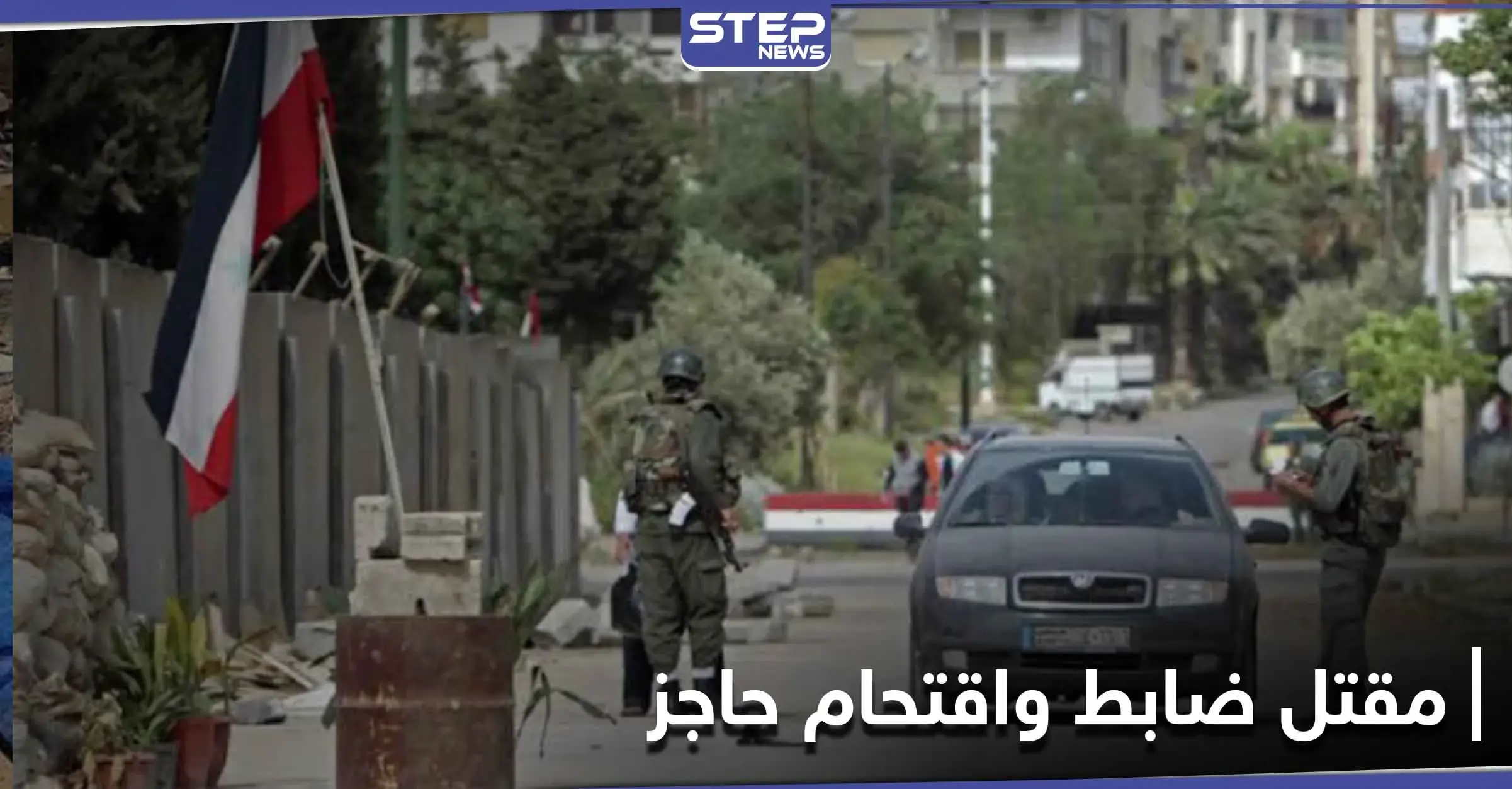 ما بين مقتل الضابط "أبو حيدر" في نوى ومهاجمة الحاجز بـ الحراك.. إليك تفاصيل ما يجري بدرعا: مسلحون مجهولون