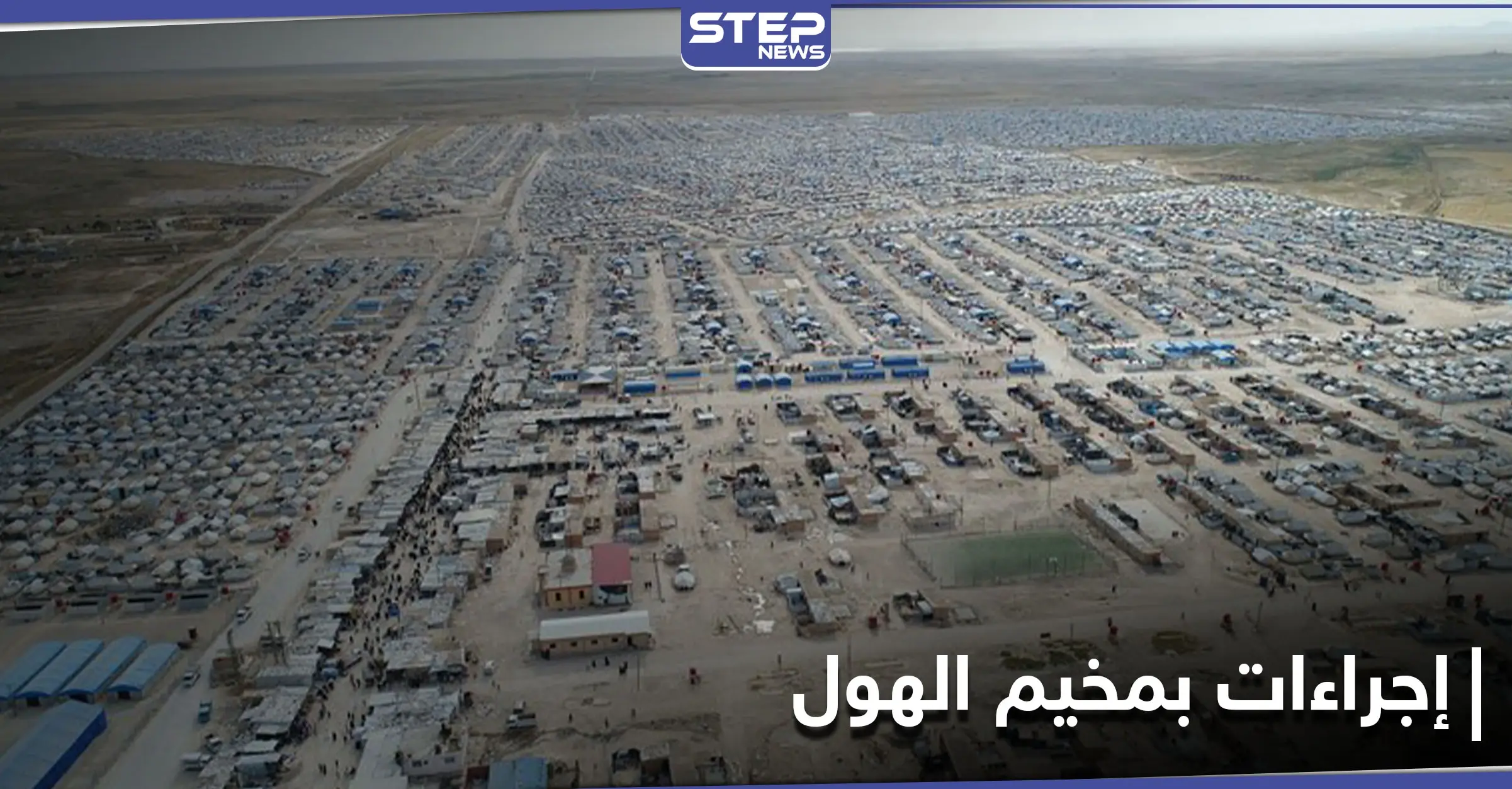 بعد التحذيرات الدولية.. قرارات جديدة من إدارة مخيم الهول بالحسكة: اغتيالات