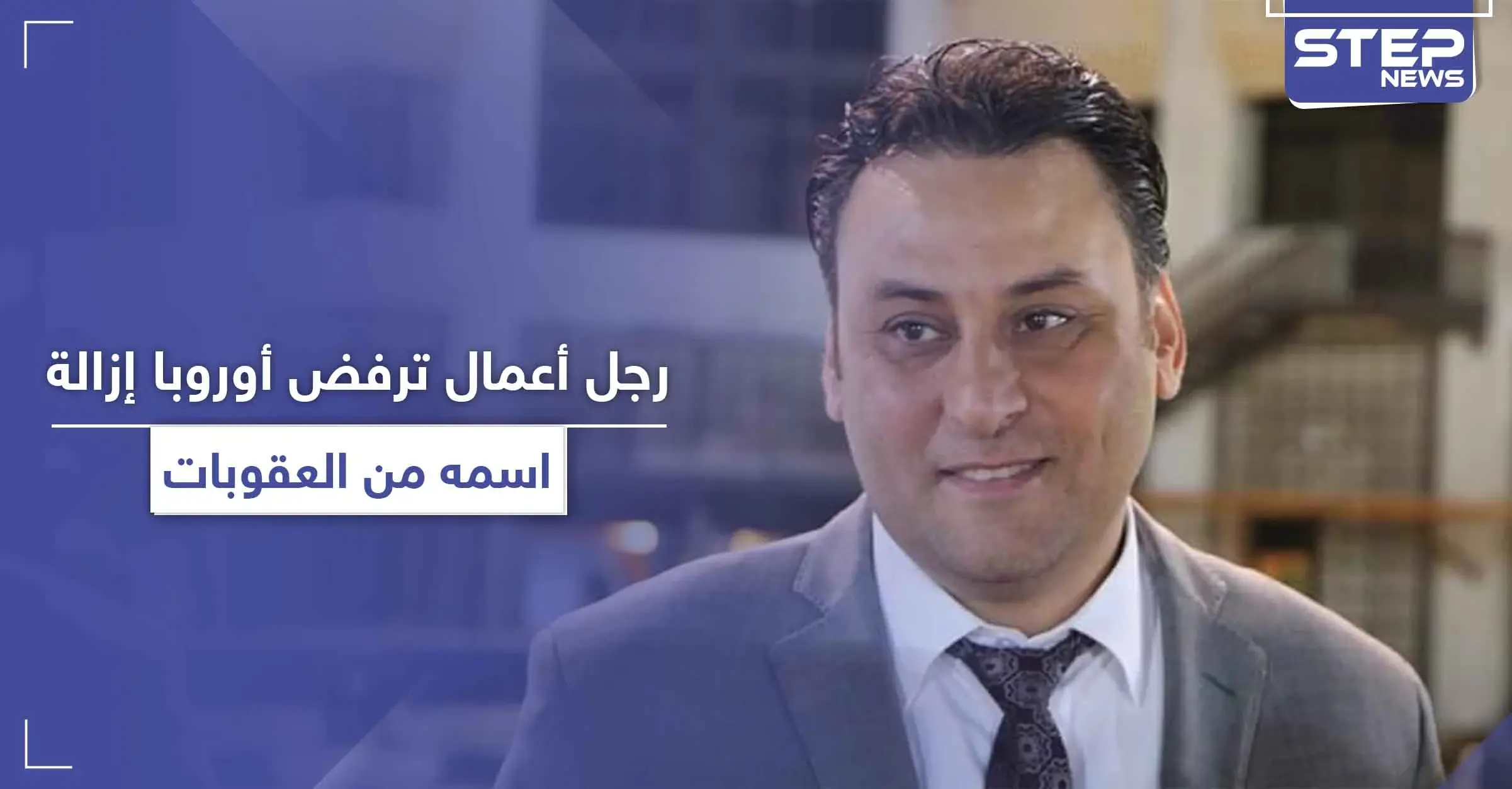 رجل أعمال يصف المعارضين وأوروبا بدواعش الداخل والخارج بعد رفض المحاكم الدولية إزالة اسمه من العقوبات: وزارة الخزانة الأميركية