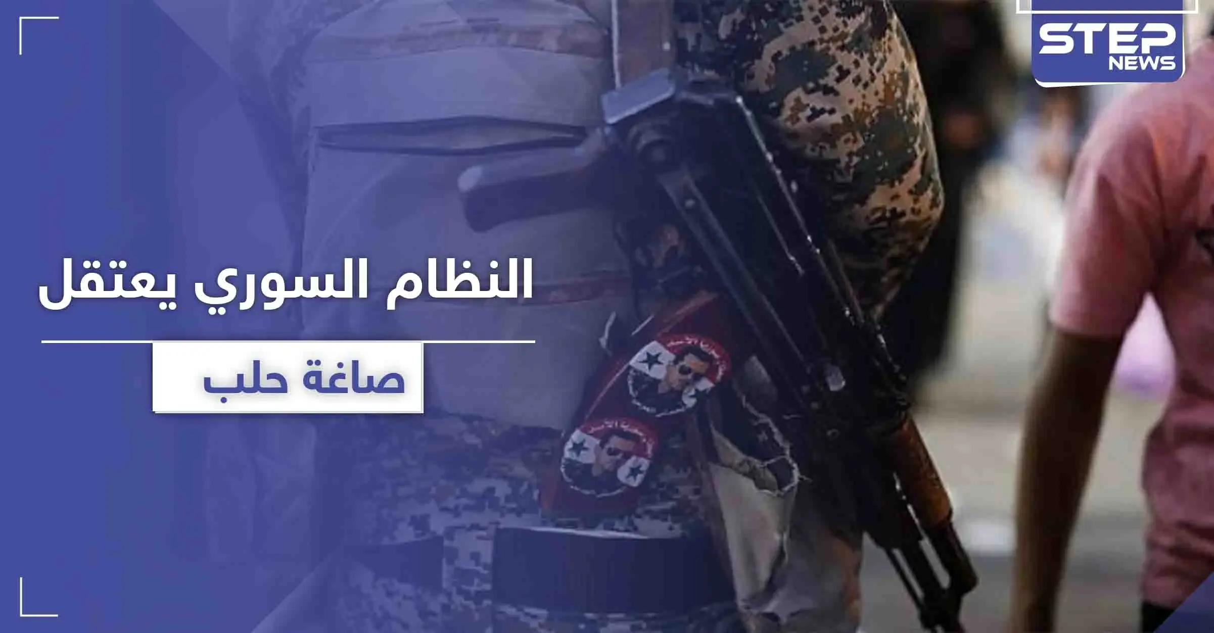 مخابرات النظام السوري تبدأ باعتقال صاغة حلب.. إليك التهمة والسبب الحقيقي: مدينة حلب