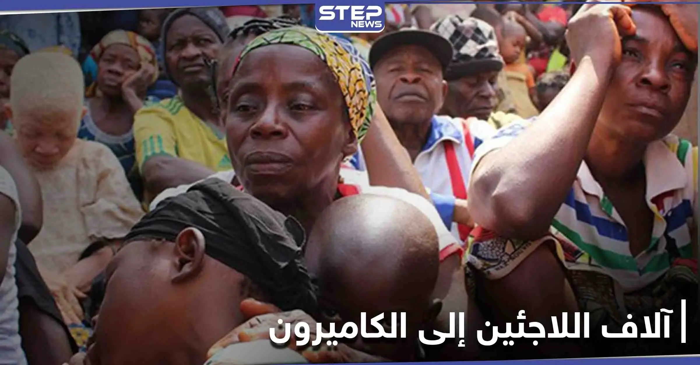 آلاف اللاجئين يواصلون الفرار إلى الكاميرون.. والأمم المتحدة توضح: مخيم