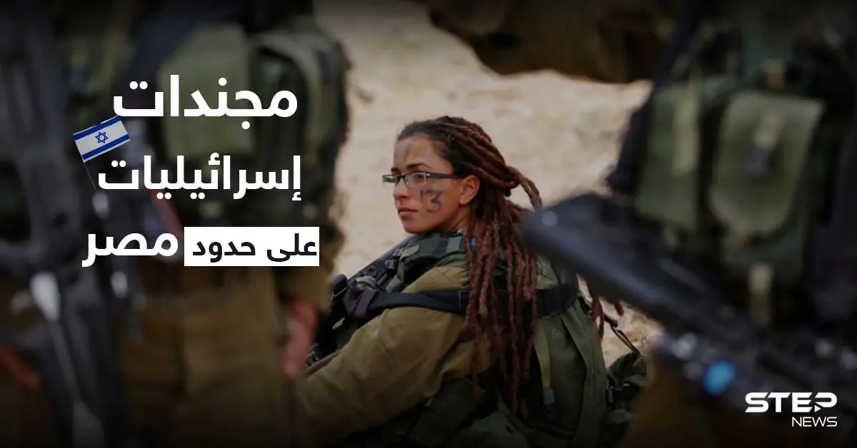 الجيش الإسرائيلي ينشر كتائب نسائية كاملة على حدود مصر لإجراء تجربة عملية لأول مرّة بالتاريخ: حدود مصر