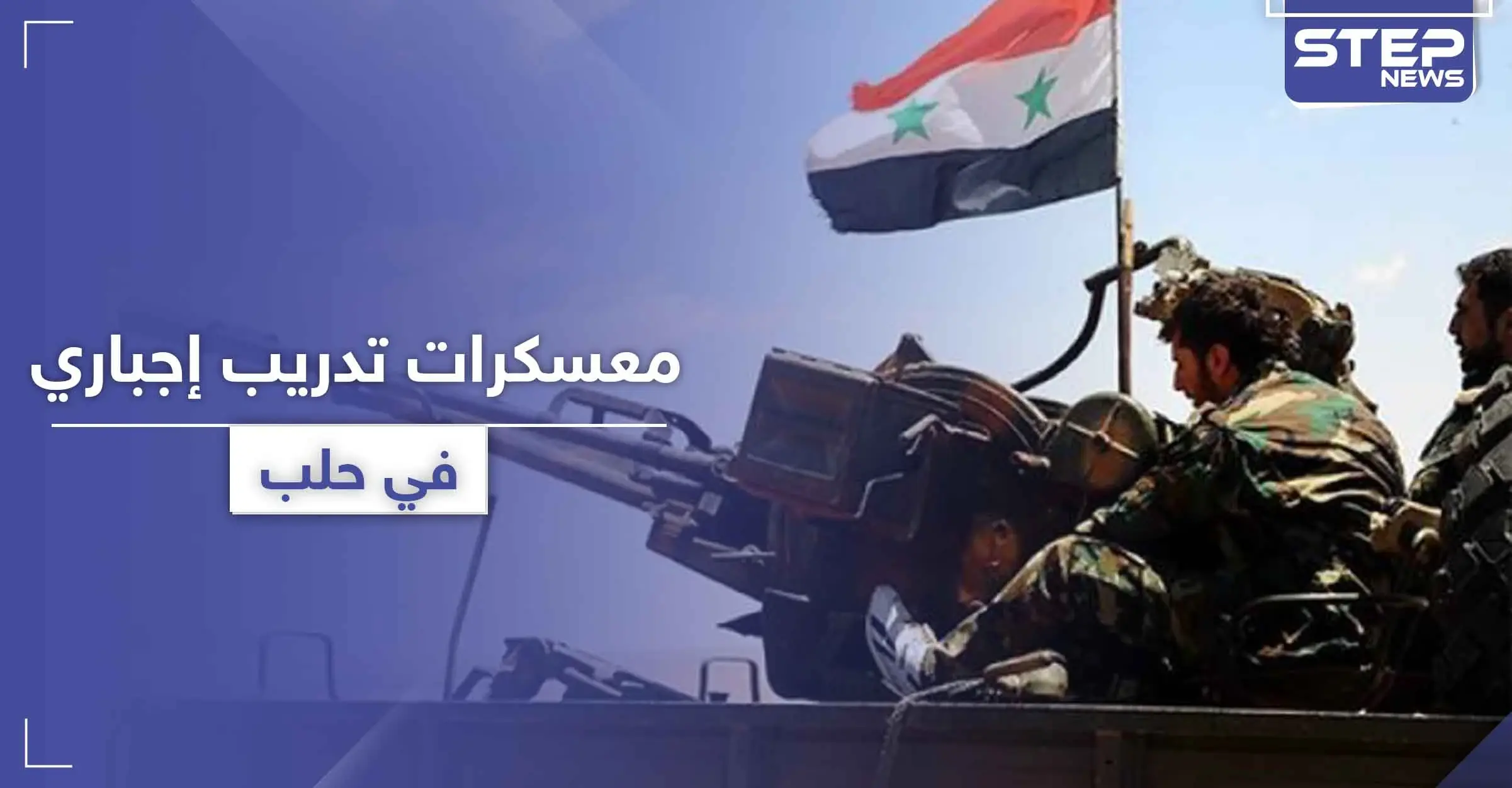 مصادر تكشف لـ "ستيب" هدف إقامة النظام السوري لمعسكر تدريب إجباري بحلب: الشرطة العسكرية