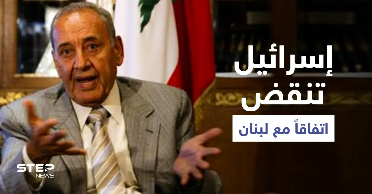 إسرائيل تنقض اتفاقاً مع لبنان وبري يدعو لتحركٍ عاجل: نبيه بريّ