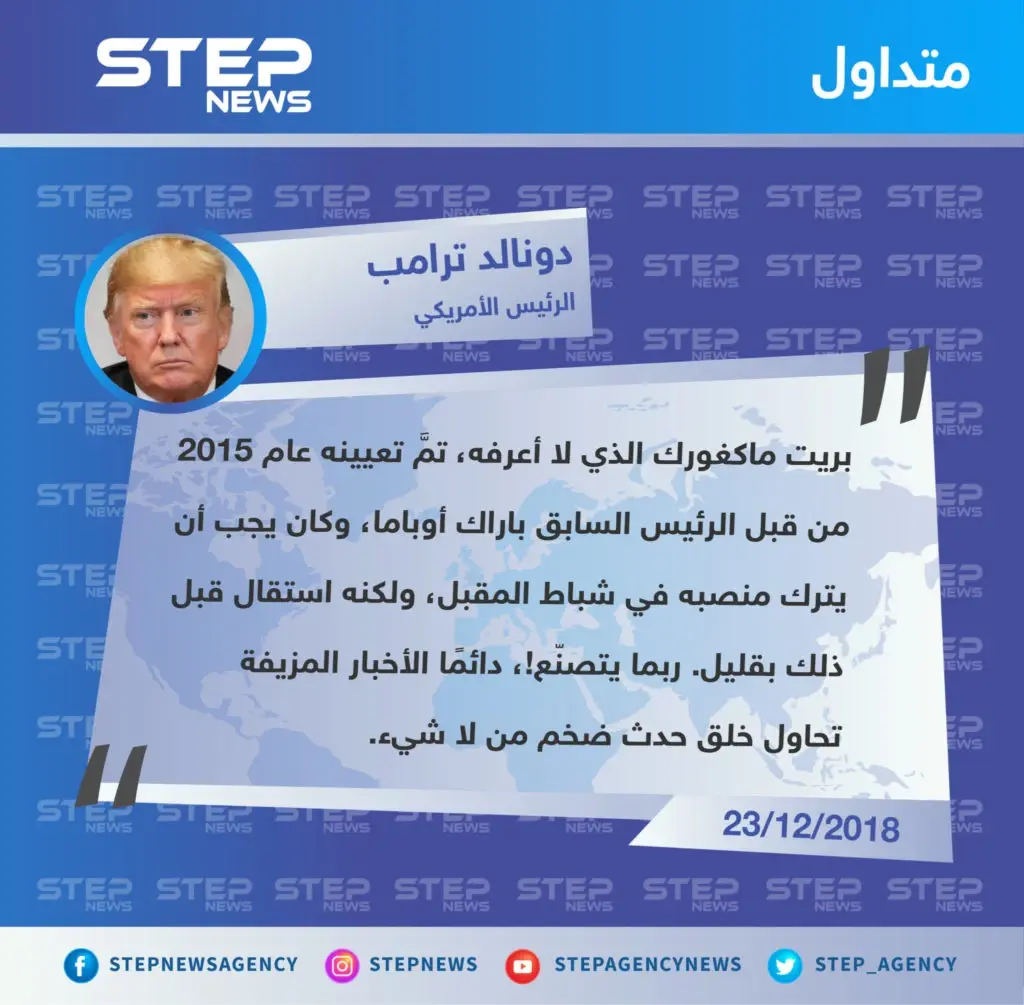 الرئيس الأمريكي يسخر من استقالة "بريت ماكغورك" المبعوث الخاص به إلى التحالف الدولي ضدَّ تنظيم الدولة، ويصفها بـ "ضرب من التصنّع".: تصاريح متداولة