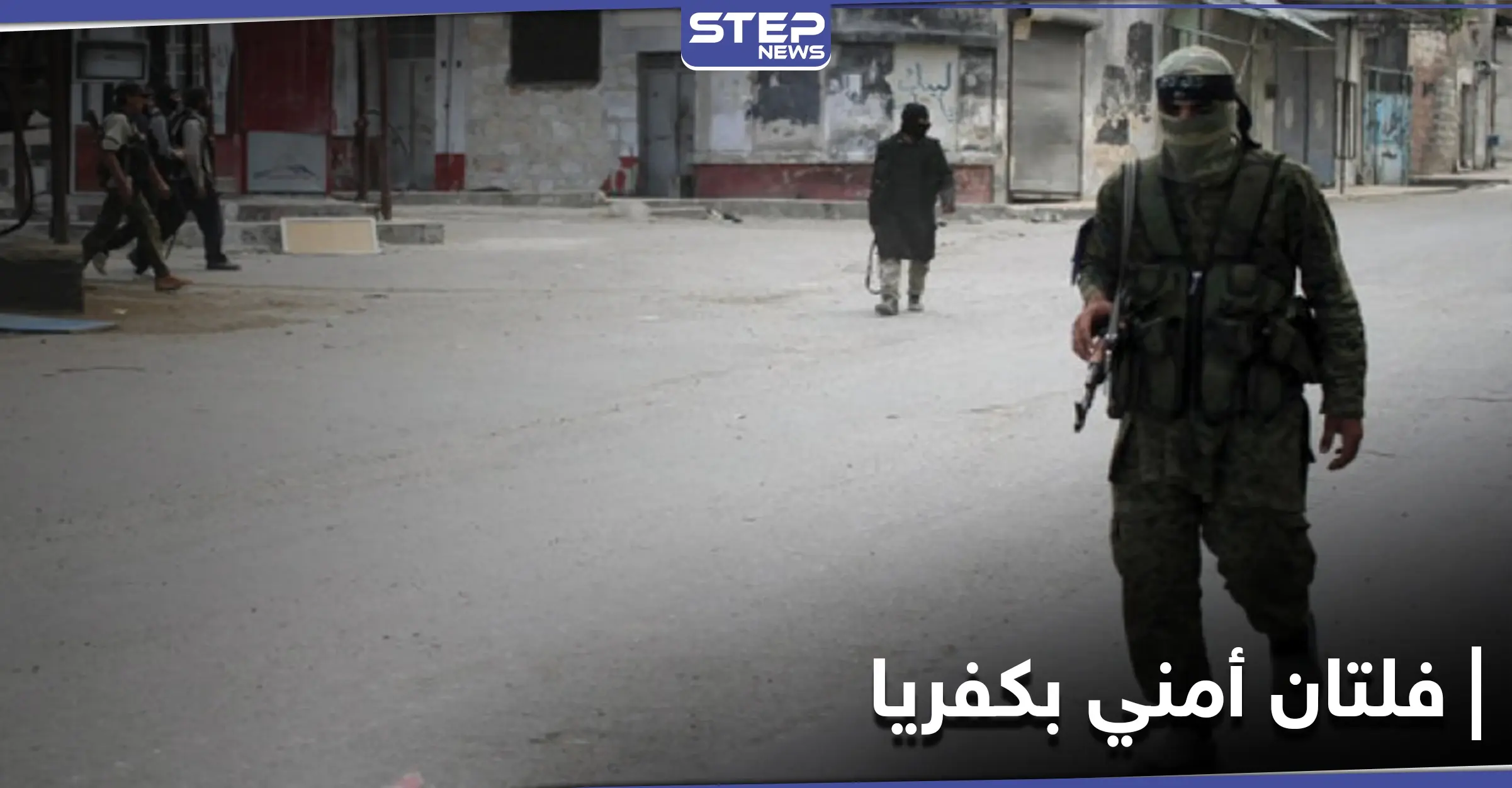 خاص|| عصابات سطو مسلح وفلتان أمني في كفريا شمالي إدلب.. وتحرير الشام لا تحرك ساكنًا: شمال إدلب