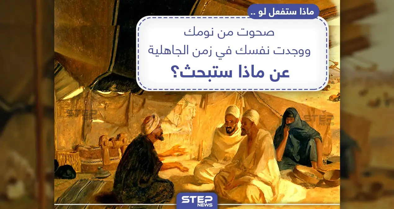 عن ماذا ستبحث لو صحوت من نومك ووجدت نفسك في زمن الجاهلية؟: زمن الجاهلية