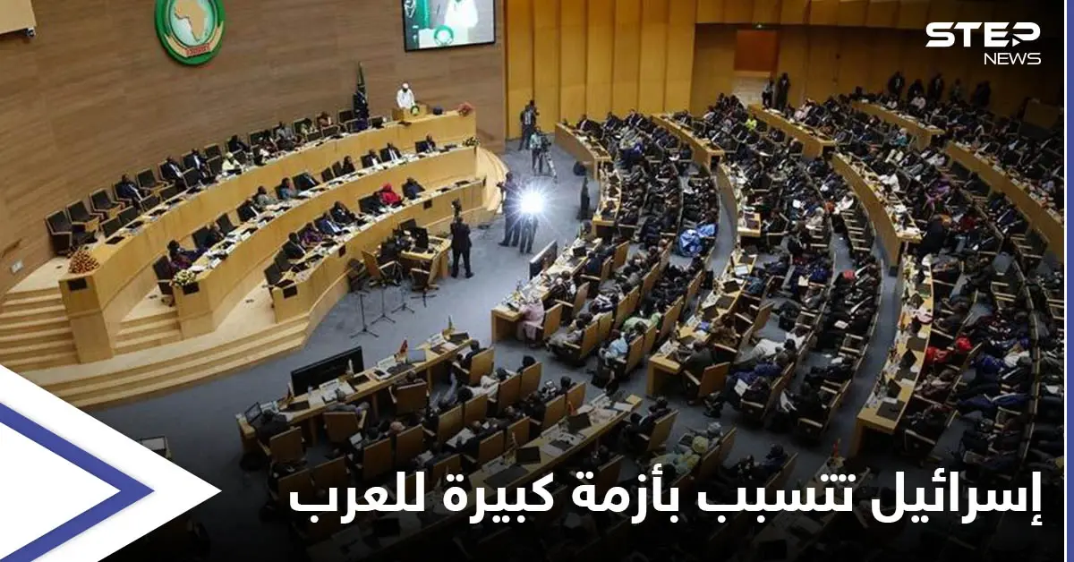 إسرائيل تخترق منظمة دولية وتنصّب "رقيب" على العرب وتحدث أزمةً حرّكت سفراء 7 دول عربية: الاتحاد الإفريقي