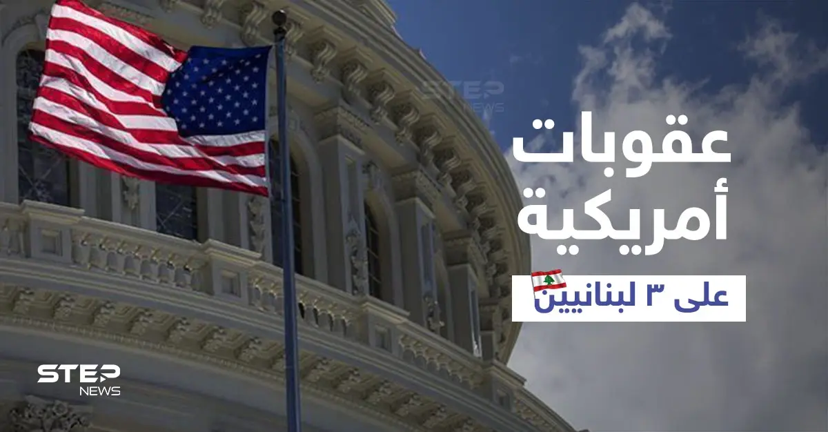 الخزانة الأمريكية تفرض عقوبات على ثلاثة لبنانيين.. من هم وبماذا تورطوا؟: عقوبات