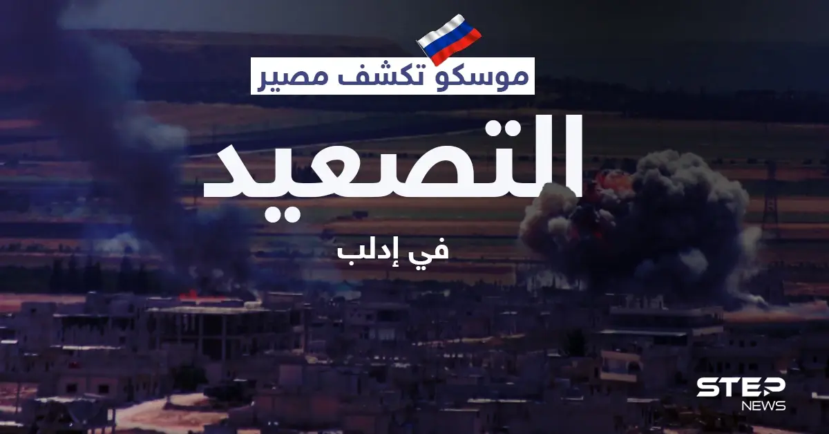 خلافاً لاتفاقاتها مع أنقرة... موسكو تكشف مصير التصعيد في إدلب وخطوتها المقبلة: التصعيد في إدلب