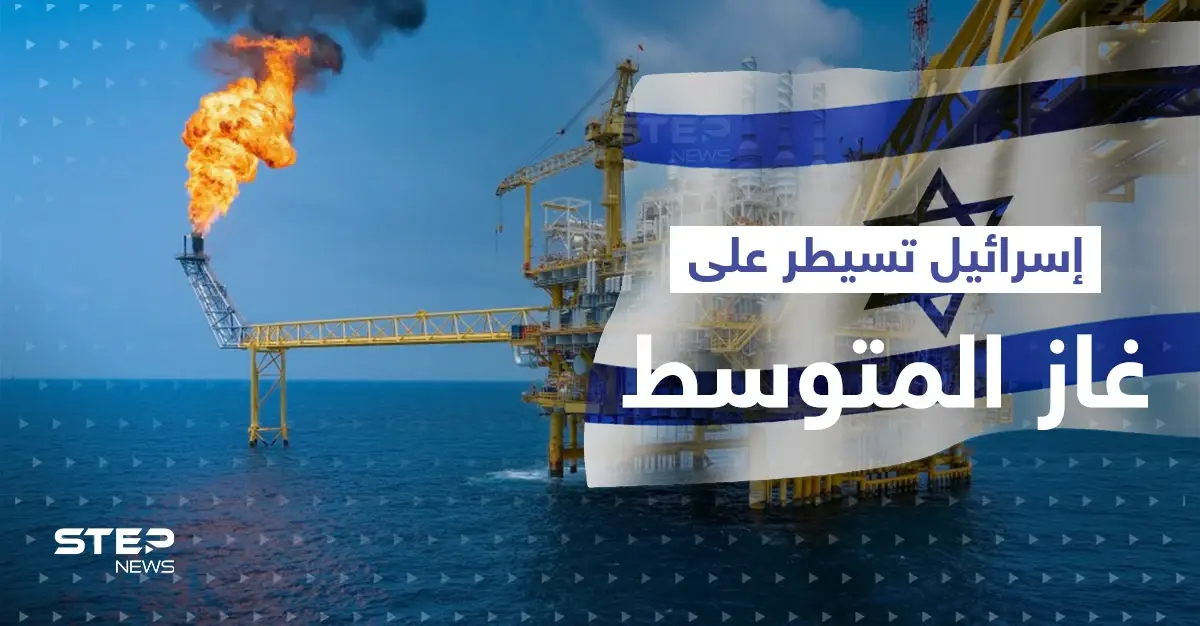 بعد لبنان.. اتفاق إسرائيلي جديد مع دولتين عربيتين لتسيطر على غاز المتوسط: غاز المتوسط