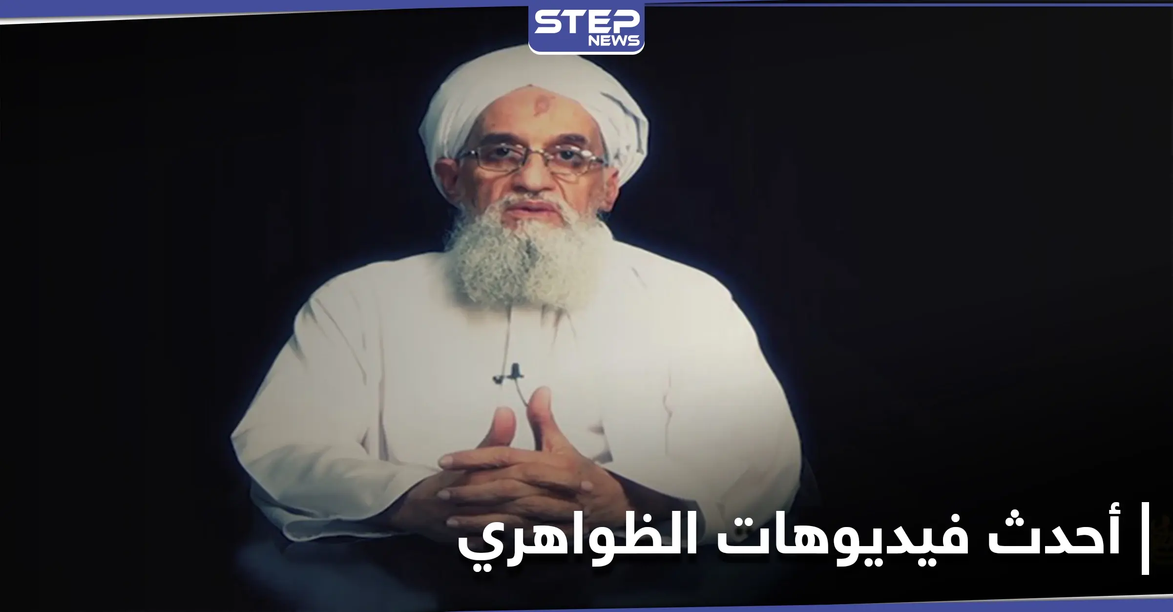 شريط فيديو "جديد" لـ أيمن الظواهري.. فهل يحسم الجدل حول "الإشاعات" التي راجت عن وفاته: حسم الجدل