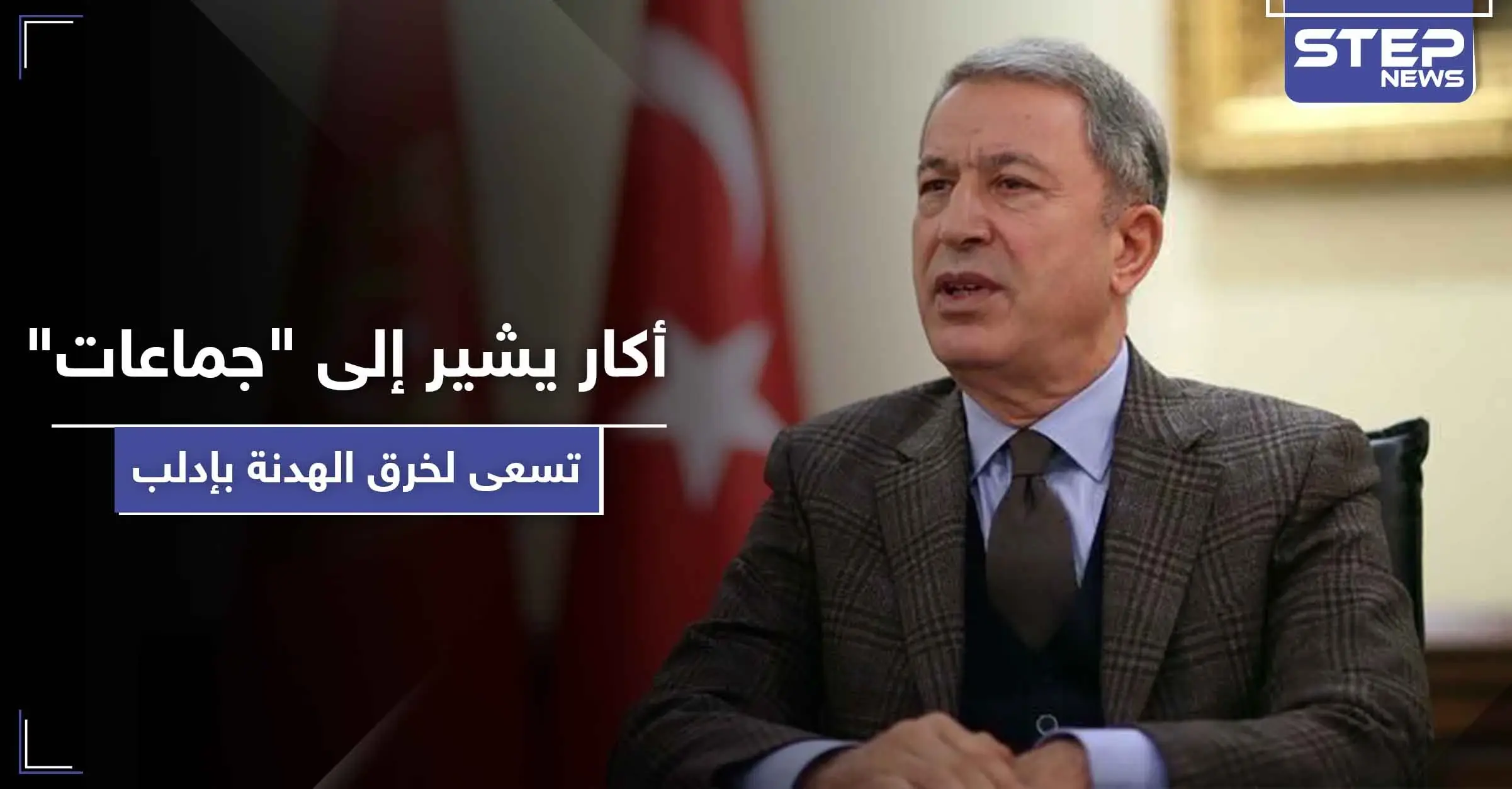 وزير الدفاع التركي يشير إلى "جماعات متطرفة" تسعى لخرق اتفاق إدلب: دوريات مشتركة