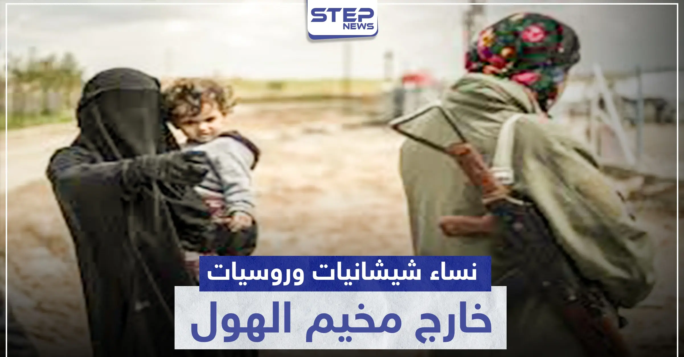 "قسد" تنقل نساء شيشانيات وروسيات من مخيم الهول.. والتفاصيل: مراسل