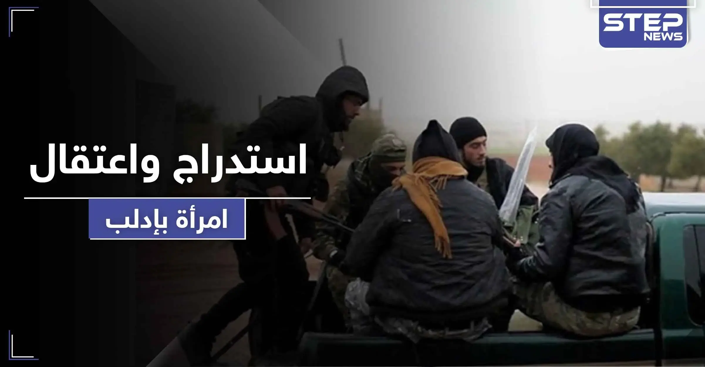 استدرجوها لاستلام مساعدات.. " تحرير الشام " تعتقل امرأة وتحقق معها بعد خداعها: كفرنبل