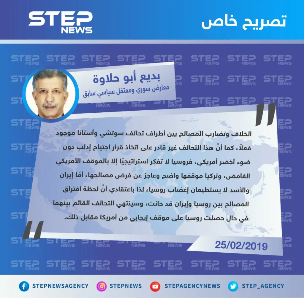 "بديع أبو حلاوة" معارض سوري ومعتقل سياسي سابق في تصريح خاص  لـ "ستيب : الخلاف بين أطراف تحالف سوتشي وأستانا موجود فعلاً، ولحظة افتراق المصالح بين روسيا وإيران قد حانت .: تصاريح