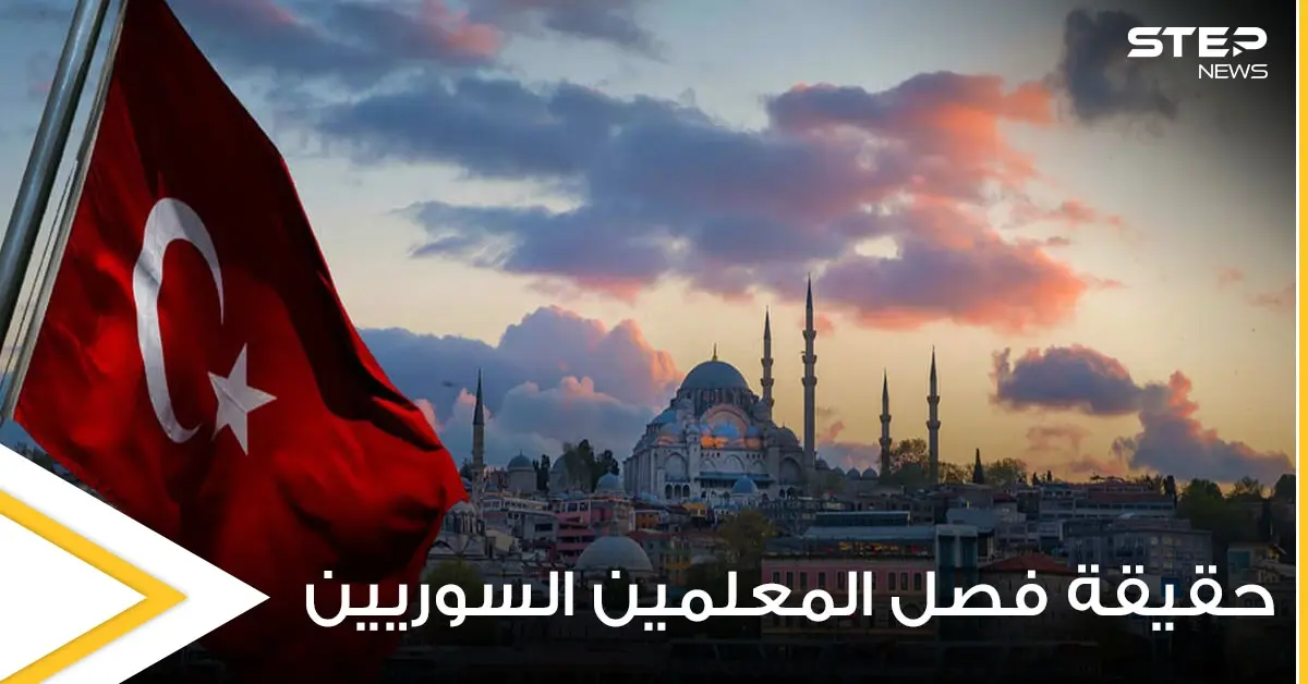 تركيا.. أنباء عن فصل 13 ألف مدرس سوري في عموم الولايات ومصادر توضح الحقيقة: فصل 13 ألف مدرس سوري