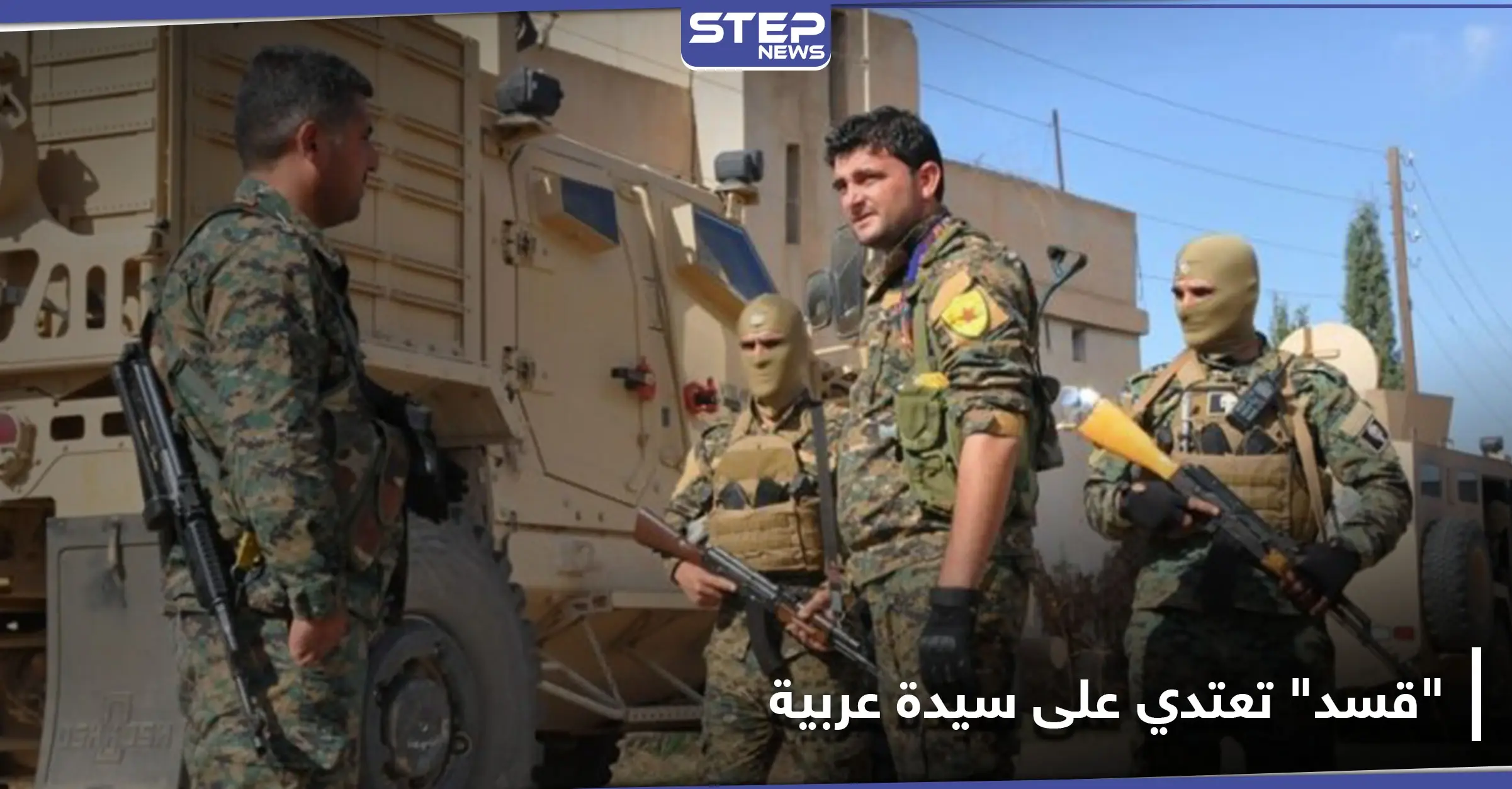 خاص|| عناصر "قسد" يعتدون على خمسينية عربية بريف المالكية.. ويعتقلون زوجها بتهمة مثيرة للسخرية!: سيطرة قسد