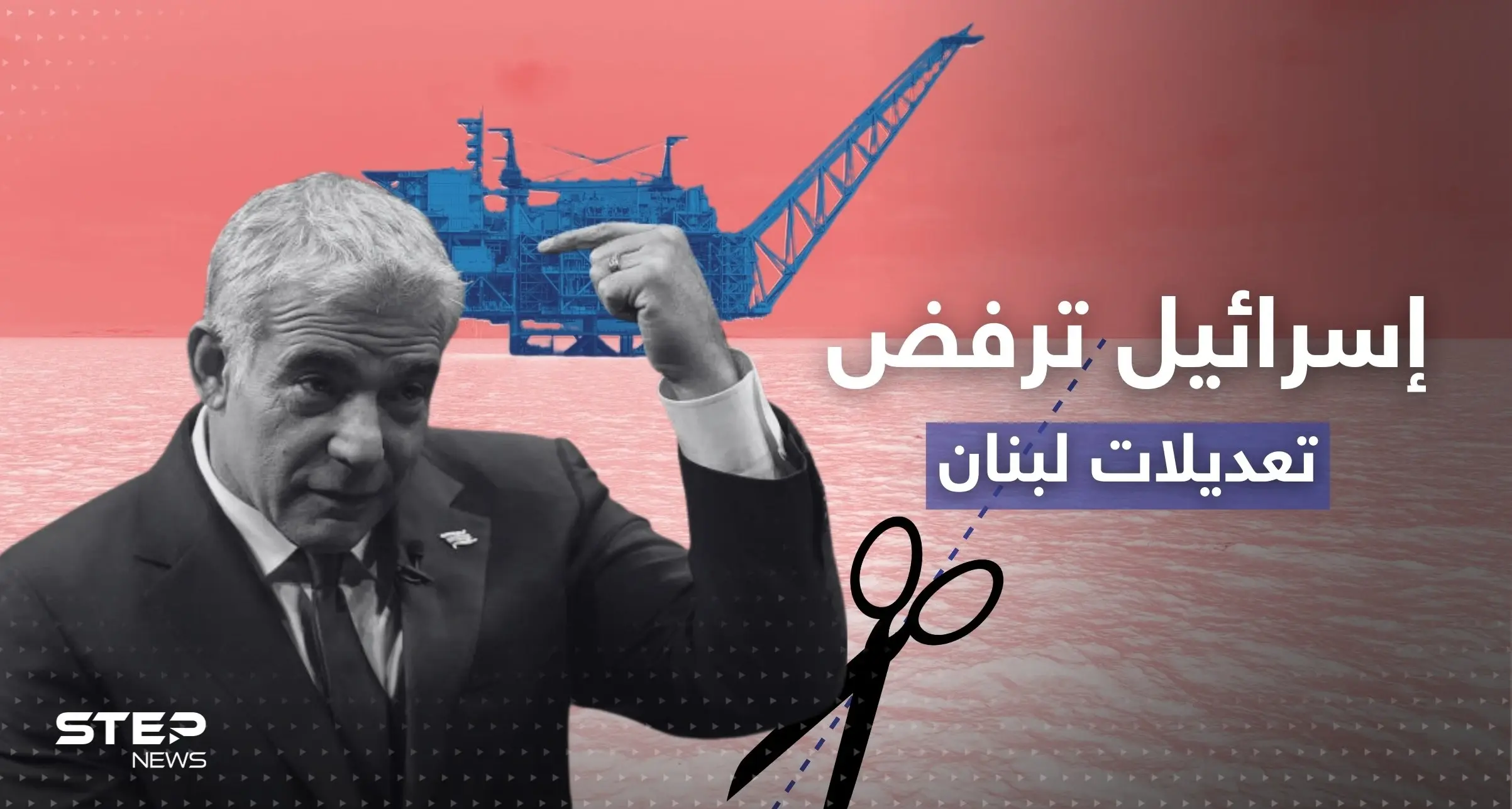 ترسيم الحدود البحرية.. إسرائيل ترفض مقترح لبناني وتُهدد "حزب الله": يائير لابيد