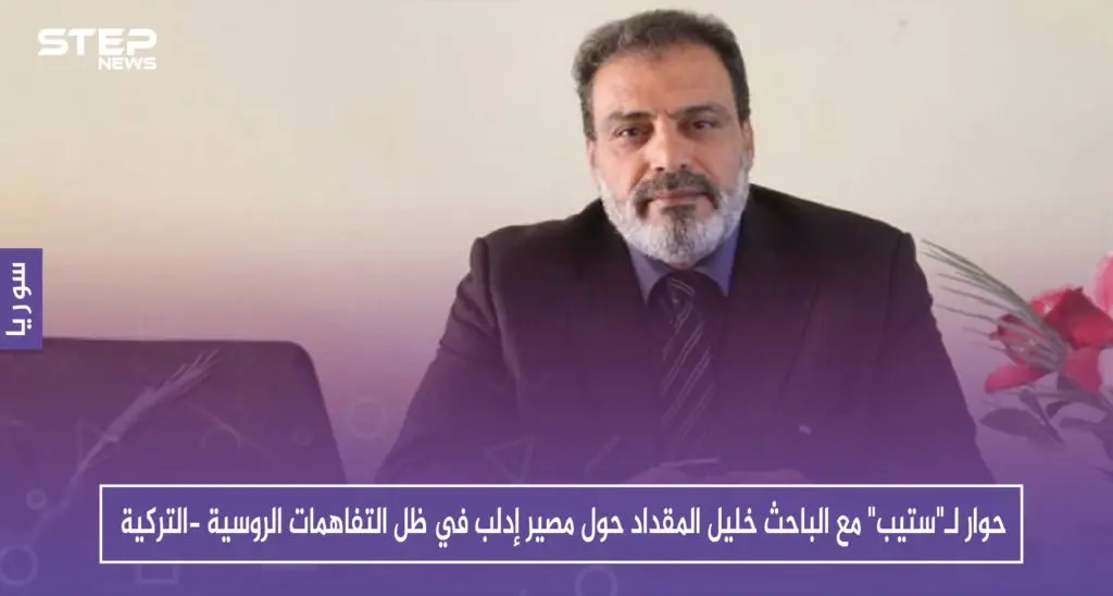 حوار لـ"ستيب" مع الباحث خليل المقداد حول مصير إدلب في ظل التفاهمات الروسية -التركية: تقارير