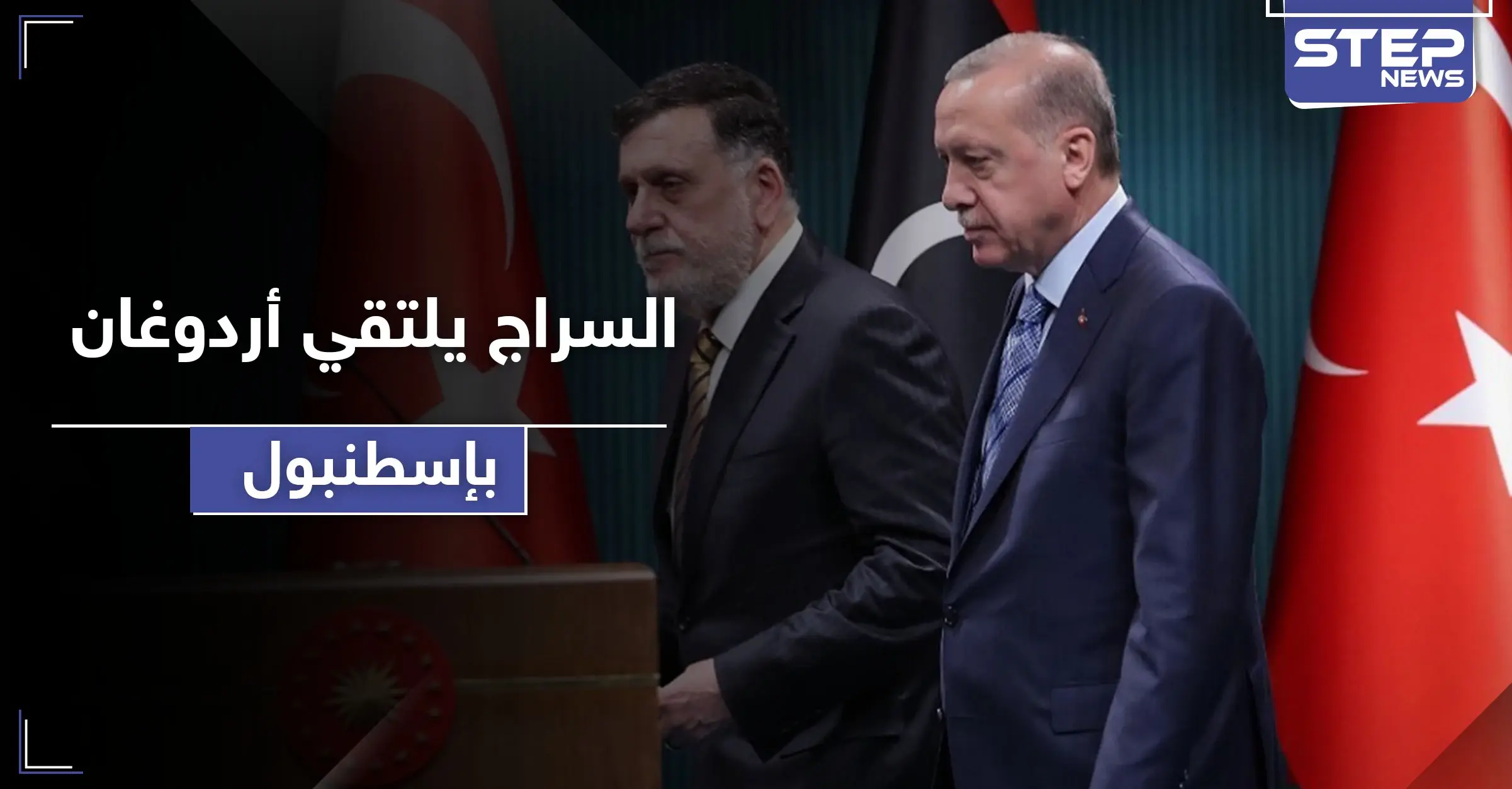 رئيس الوفاق الوطني الليبي فايز السراج يزور الحليف أردوغان في إسطنبول: حفتر