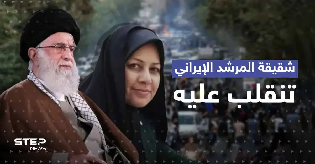 شقيقة المرشد الإيراني تنقلب عليه.. وتوجّه طلباً للحرس الثوري: احتجاجات إيران