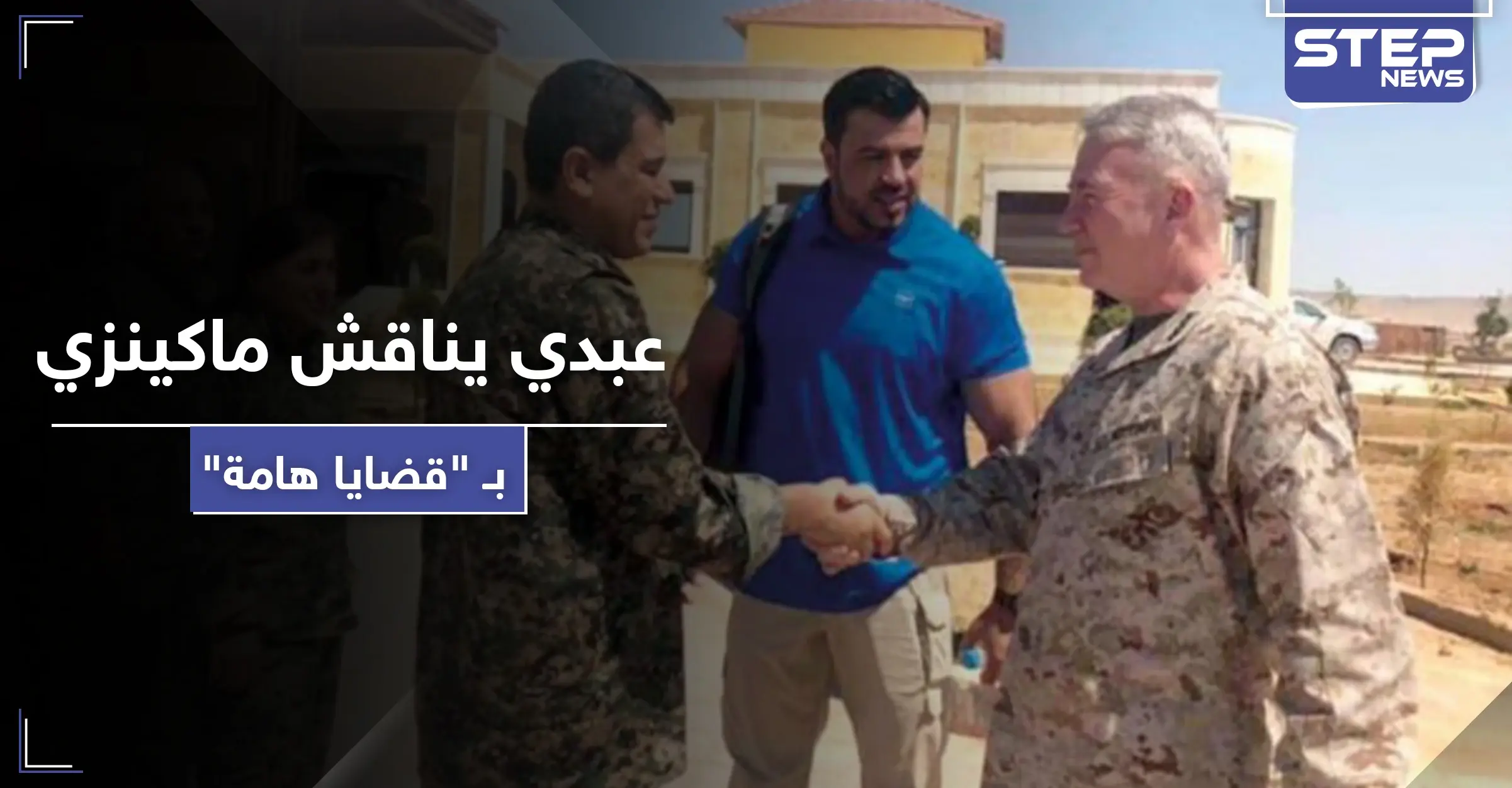 مظلوم عبدي قائد ميليشيا "قسد" يستضيف الجنرال ماكينزي ويناقش معه قضايا هامة: مظلوم عبدي