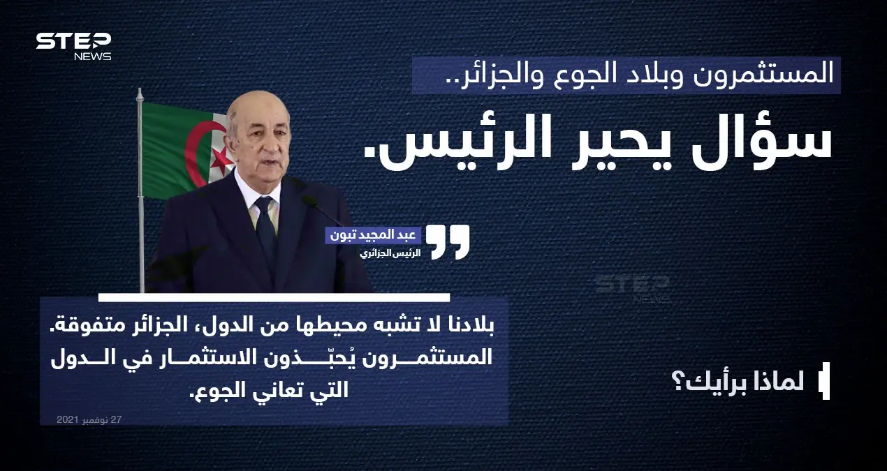 الرئيس الجزائري (عبد المجيد تبون)، يُثير الجدل بتصريح عن تفضيل المستمرين للاستثمار في الدول الجائعة على حساب الجزائر، رغم تفوق بلاده.. حسب رأيه.: عبد المجيد تبون