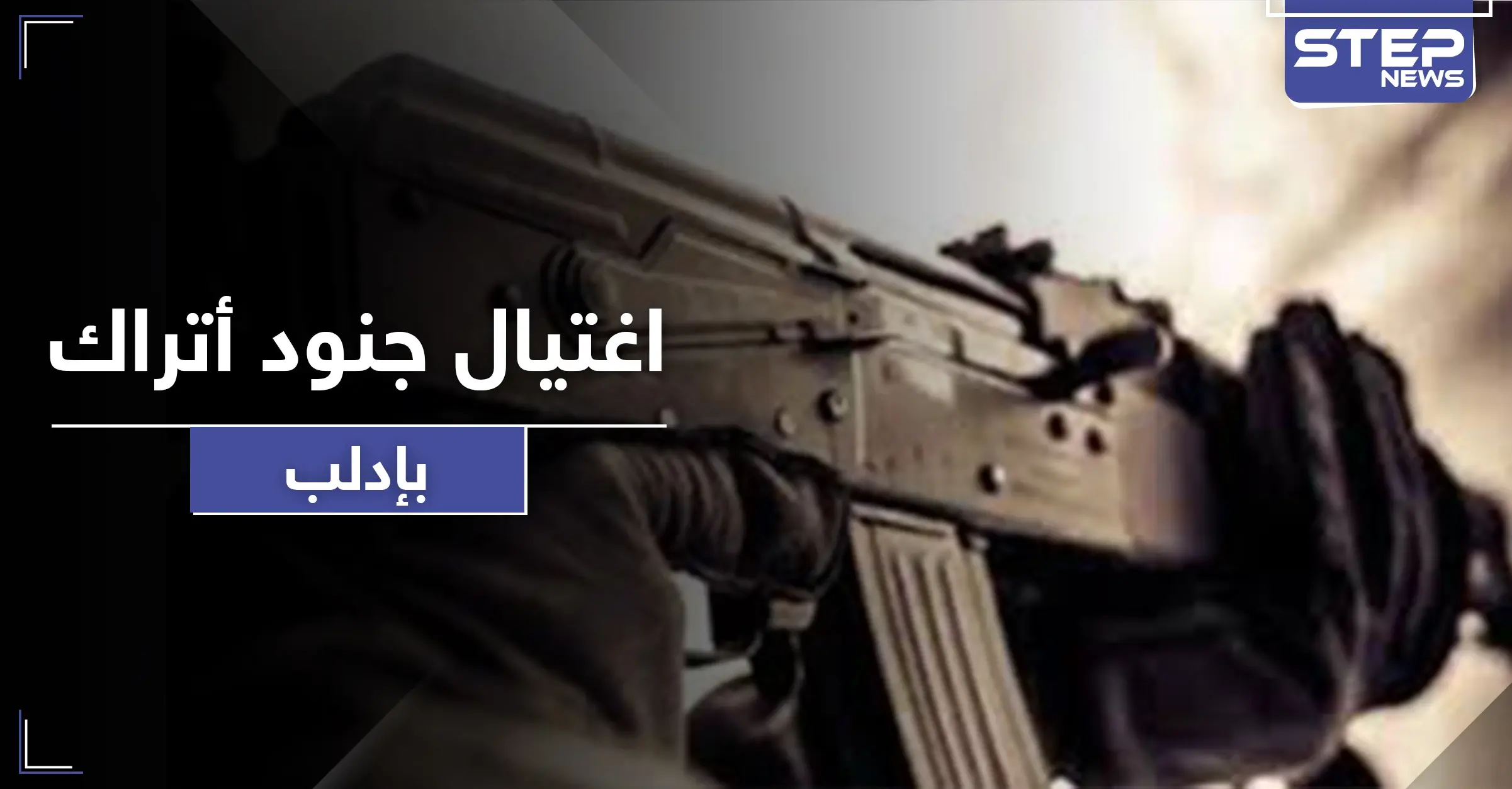 مجهولون يغتالون جنودًا من القوات التركية في إدلب.. والمعارضة تسقط طائرة استطلاع إيرانية: مجهولون