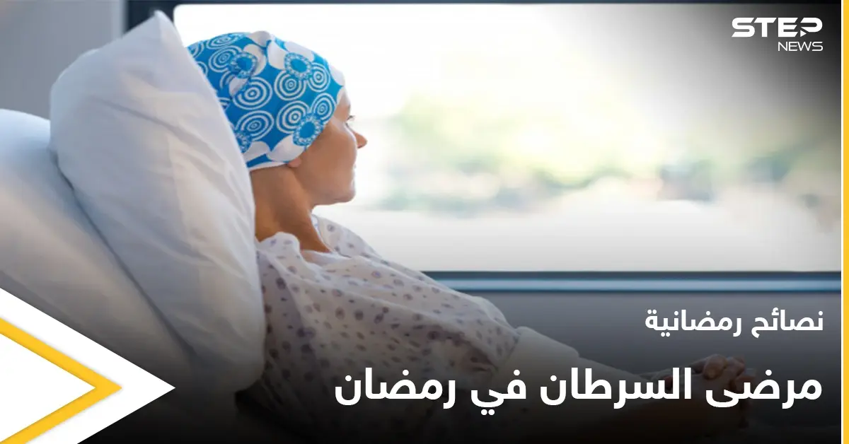نصائح رمضانية | مرضى السرطان في رمضان: السرطان